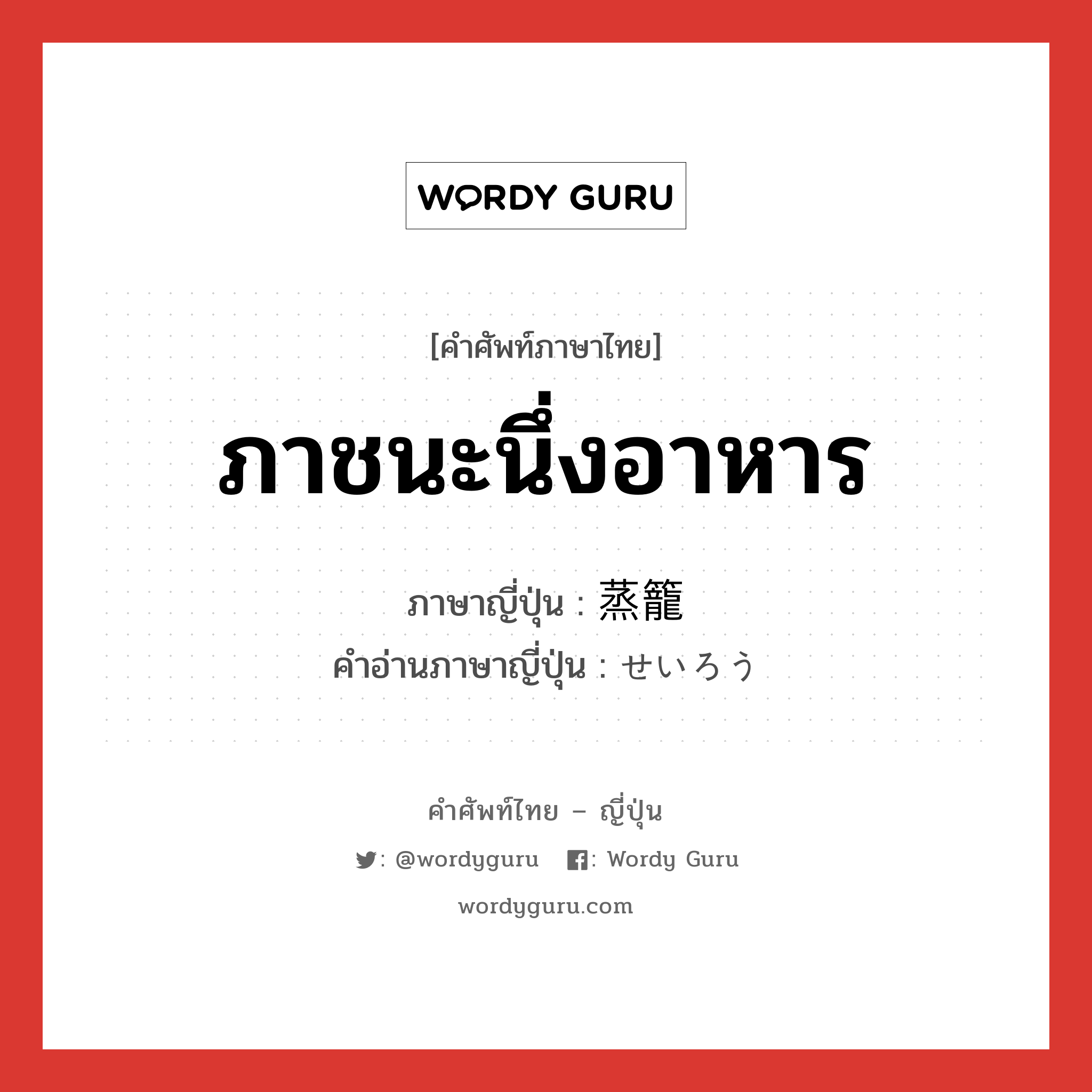 ภาชนะนึ่งอาหาร ภาษาญี่ปุ่นคืออะไร, คำศัพท์ภาษาไทย - ญี่ปุ่น ภาชนะนึ่งอาหาร ภาษาญี่ปุ่น 蒸籠 คำอ่านภาษาญี่ปุ่น せいろう หมวด n หมวด n