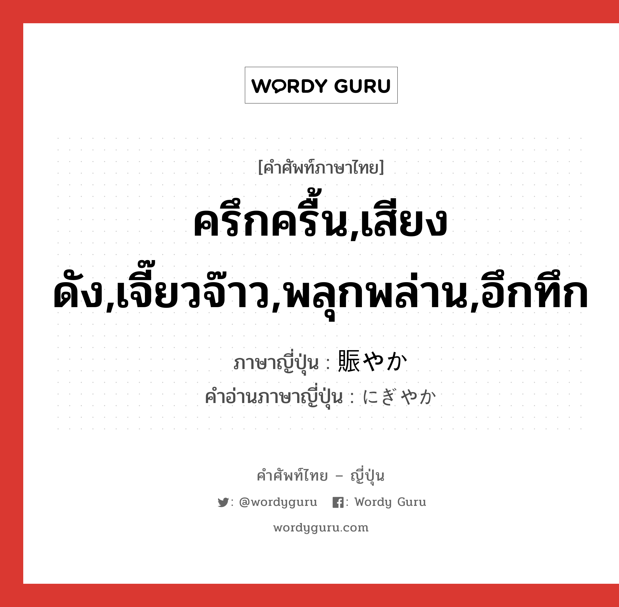 ครึกครื้น,เสียงดัง,เจี๊ยวจ๊าว,พลุกพล่าน,อึกทึก ภาษาญี่ปุ่นคืออะไร, คำศัพท์ภาษาไทย - ญี่ปุ่น ครึกครื้น,เสียงดัง,เจี๊ยวจ๊าว,พลุกพล่าน,อึกทึก ภาษาญี่ปุ่น 賑やか คำอ่านภาษาญี่ปุ่น にぎやか หมวด adj-na หมวด adj-na