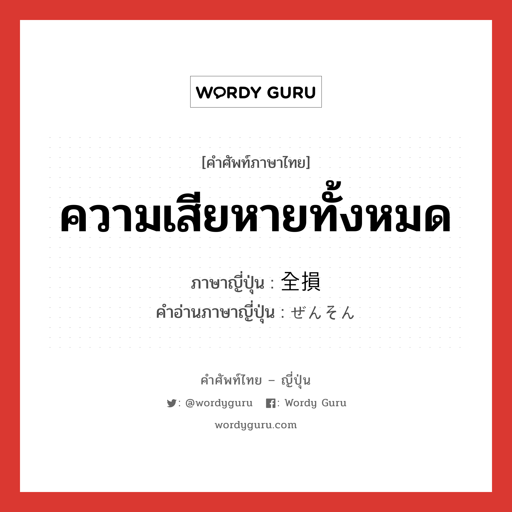 ความเสียหายทั้งหมด ภาษาญี่ปุ่นคืออะไร, คำศัพท์ภาษาไทย - ญี่ปุ่น ความเสียหายทั้งหมด ภาษาญี่ปุ่น 全損 คำอ่านภาษาญี่ปุ่น ぜんそん หมวด n หมวด n