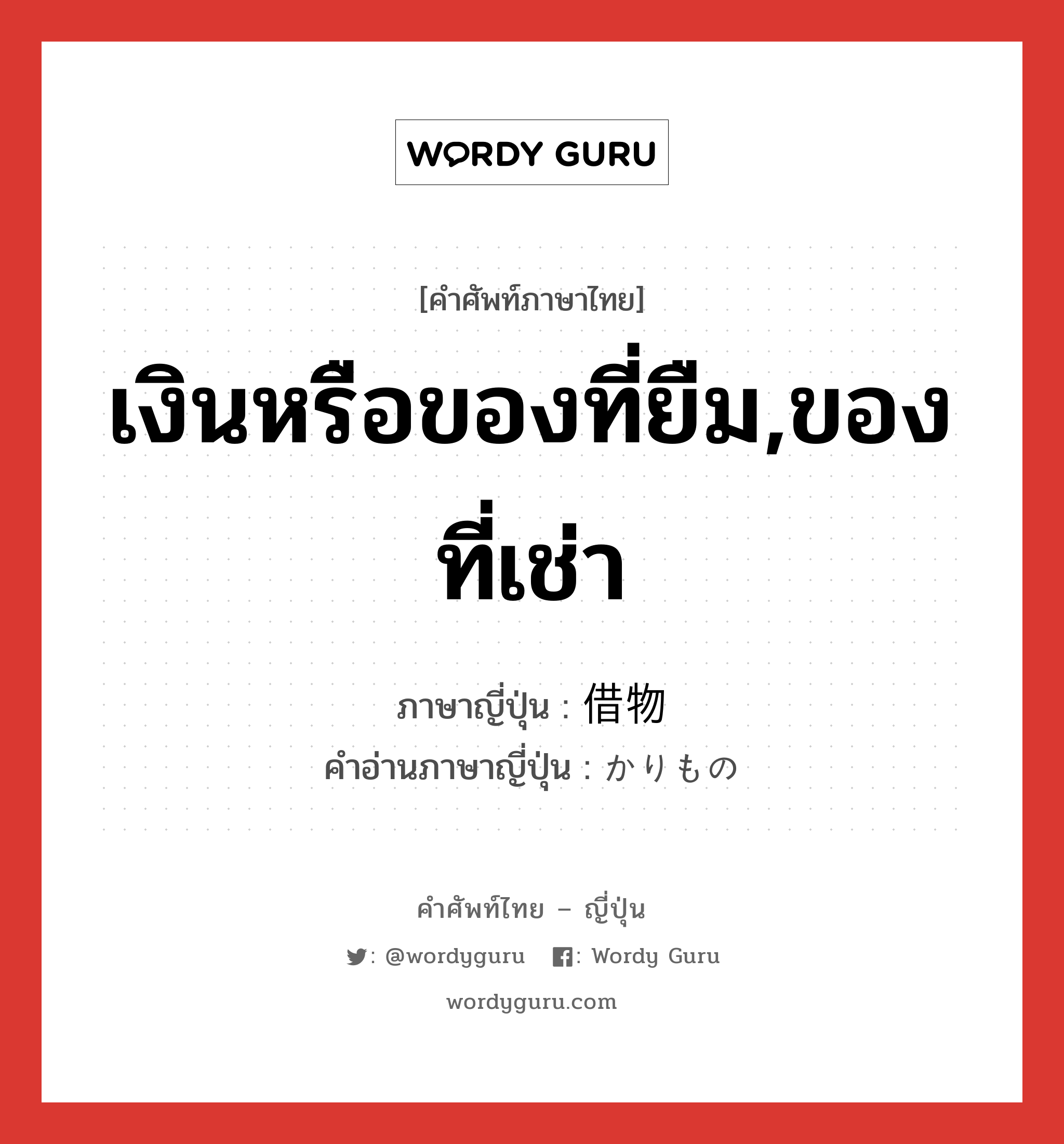 เงินหรือของที่ยืม,ของที่เช่า ภาษาญี่ปุ่นคืออะไร, คำศัพท์ภาษาไทย - ญี่ปุ่น เงินหรือของที่ยืม,ของที่เช่า ภาษาญี่ปุ่น 借物 คำอ่านภาษาญี่ปุ่น かりもの หมวด n หมวด n