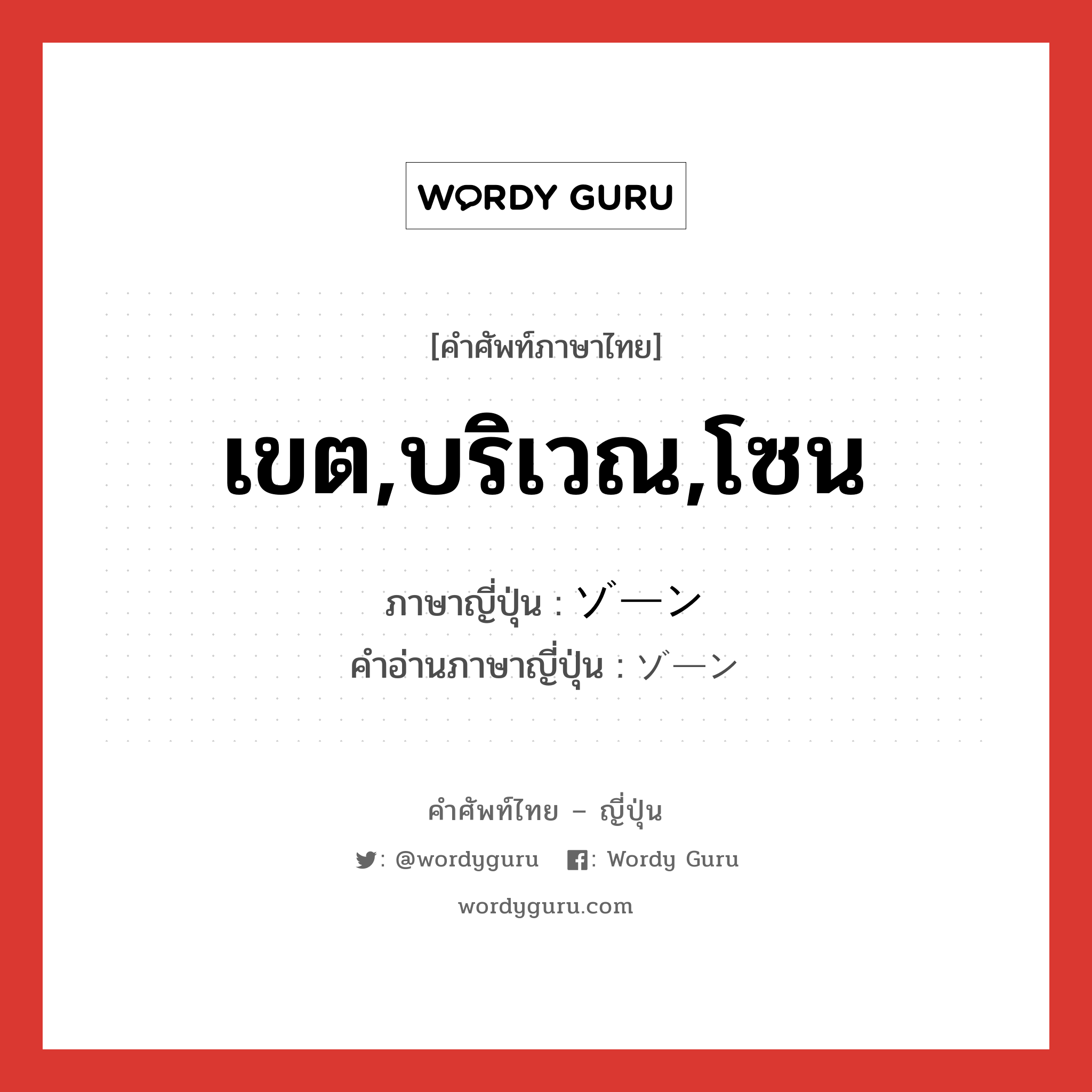 เขต,บริเวณ,โซน ภาษาญี่ปุ่นคืออะไร, คำศัพท์ภาษาไทย - ญี่ปุ่น เขต,บริเวณ,โซน ภาษาญี่ปุ่น ゾーン คำอ่านภาษาญี่ปุ่น ゾーン หมวด n หมวด n