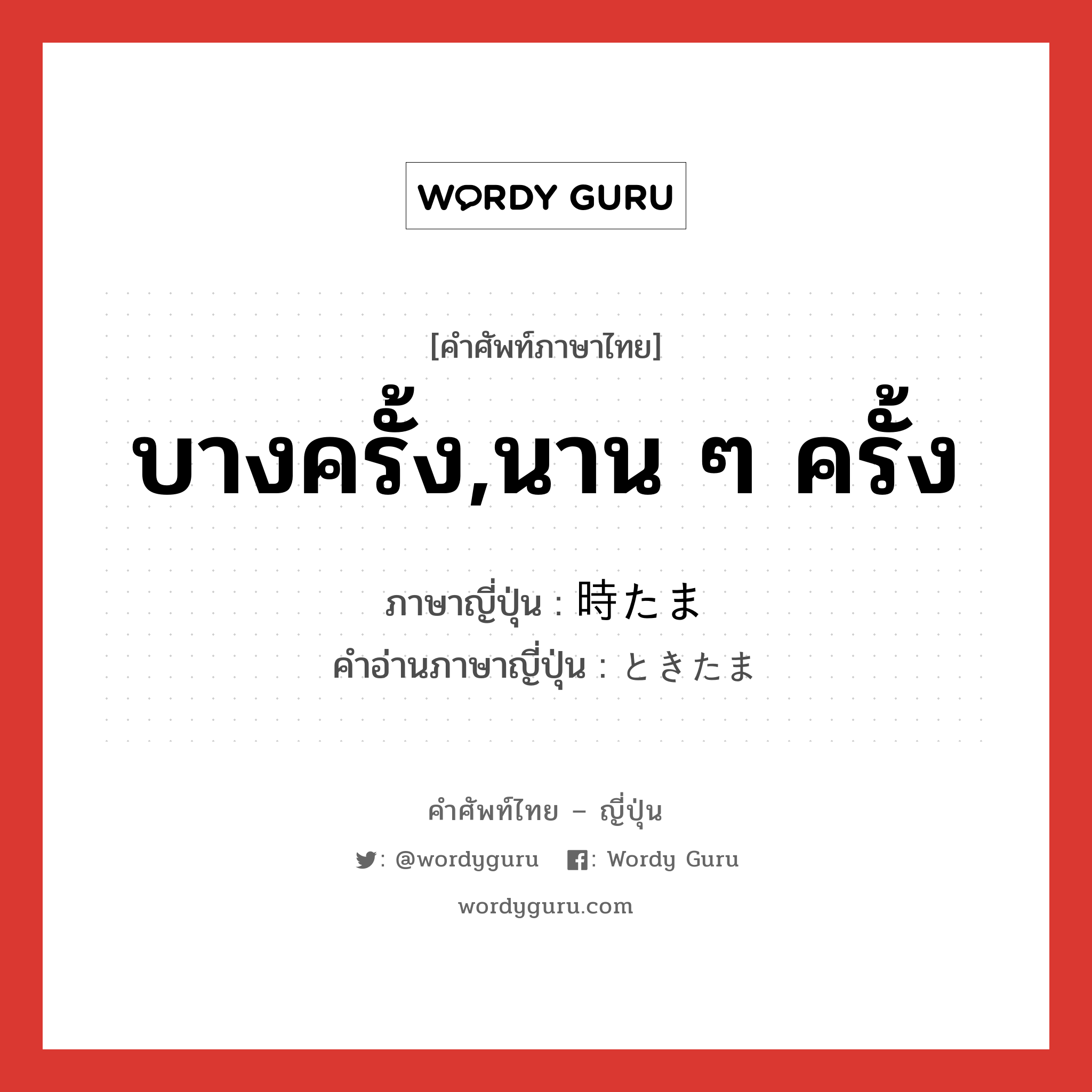 บางครั้ง,นาน ๆ ครั้ง ภาษาญี่ปุ่นคืออะไร, คำศัพท์ภาษาไทย - ญี่ปุ่น บางครั้ง,นาน ๆ ครั้ง ภาษาญี่ปุ่น 時たま คำอ่านภาษาญี่ปุ่น ときたま หมวด adv หมวด adv