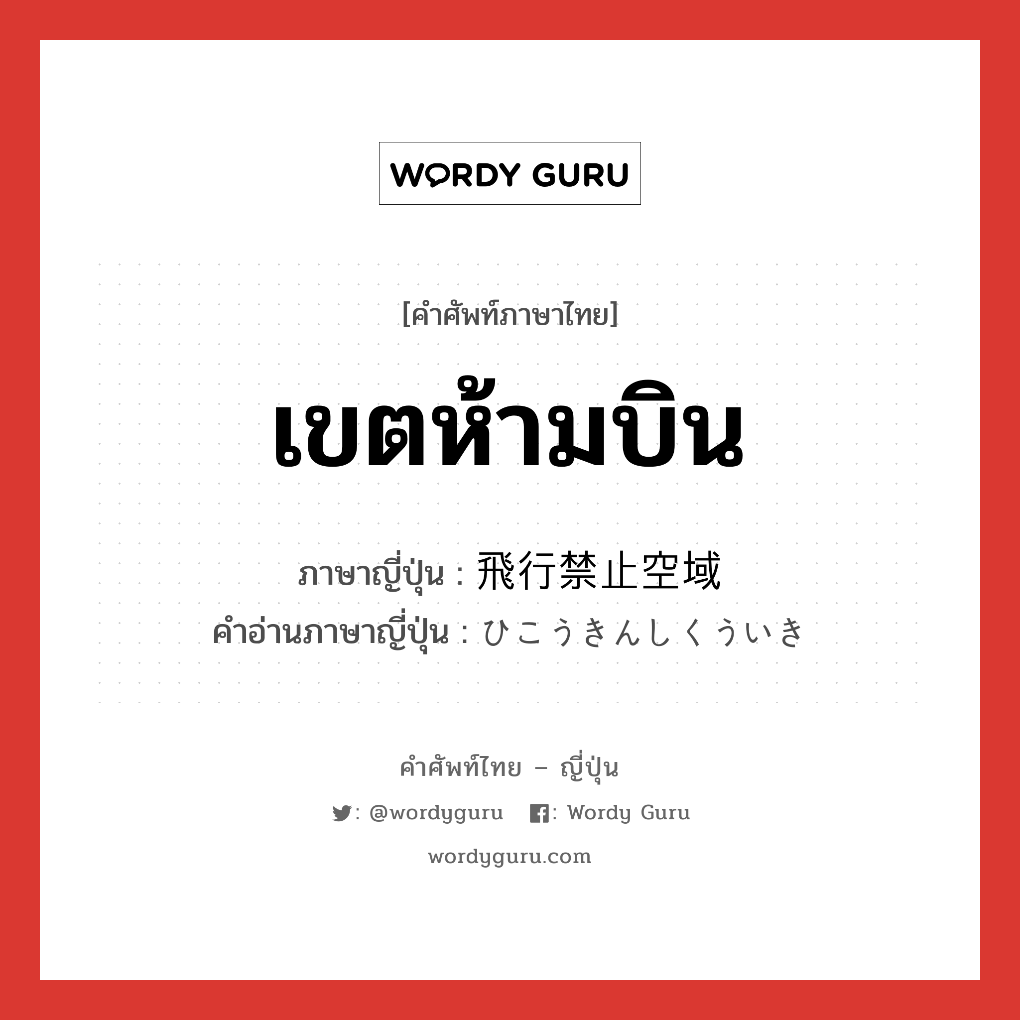 เขตห้ามบิน ภาษาญี่ปุ่นคืออะไร, คำศัพท์ภาษาไทย - ญี่ปุ่น เขตห้ามบิน ภาษาญี่ปุ่น 飛行禁止空域 คำอ่านภาษาญี่ปุ่น ひこうきんしくういき หมวด n หมวด n