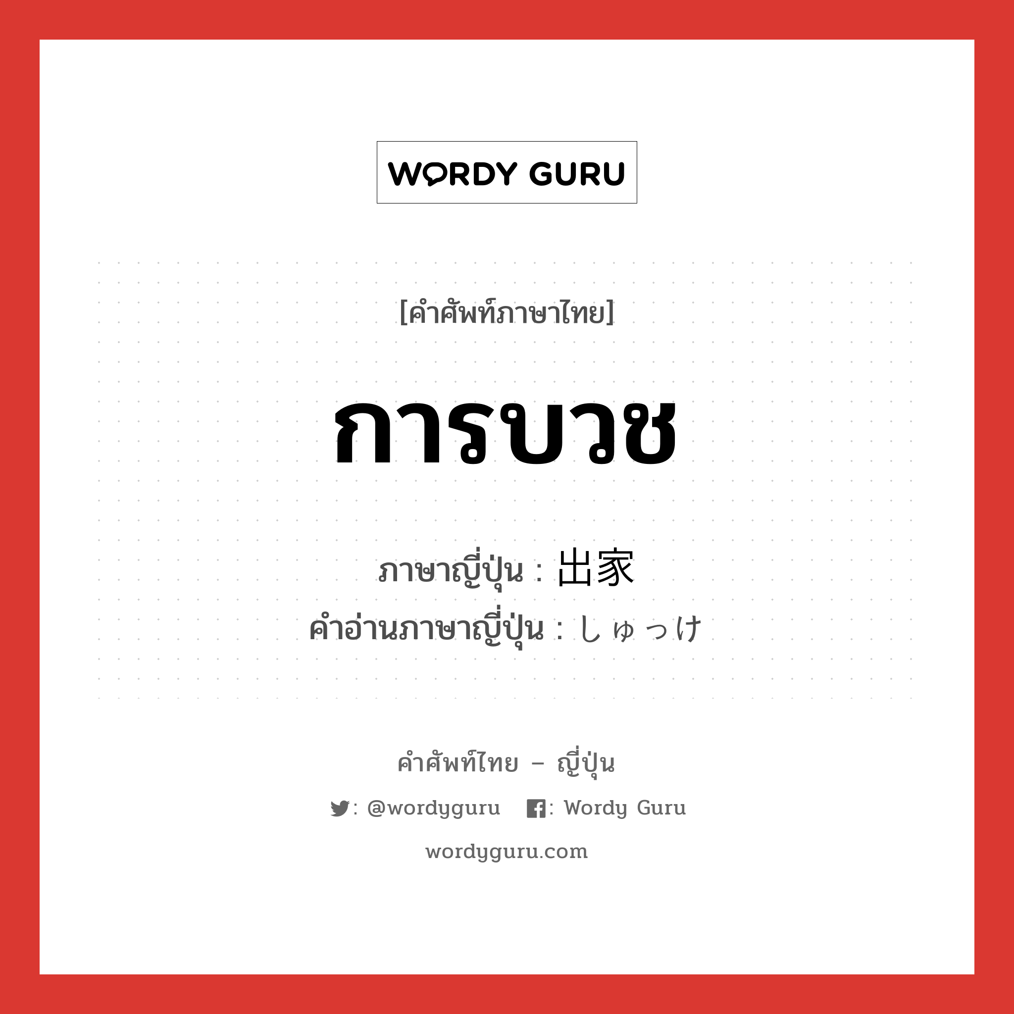 การบวช ภาษาญี่ปุ่นคืออะไร, คำศัพท์ภาษาไทย - ญี่ปุ่น การบวช ภาษาญี่ปุ่น 出家 คำอ่านภาษาญี่ปุ่น しゅっけ หมวด n หมวด n