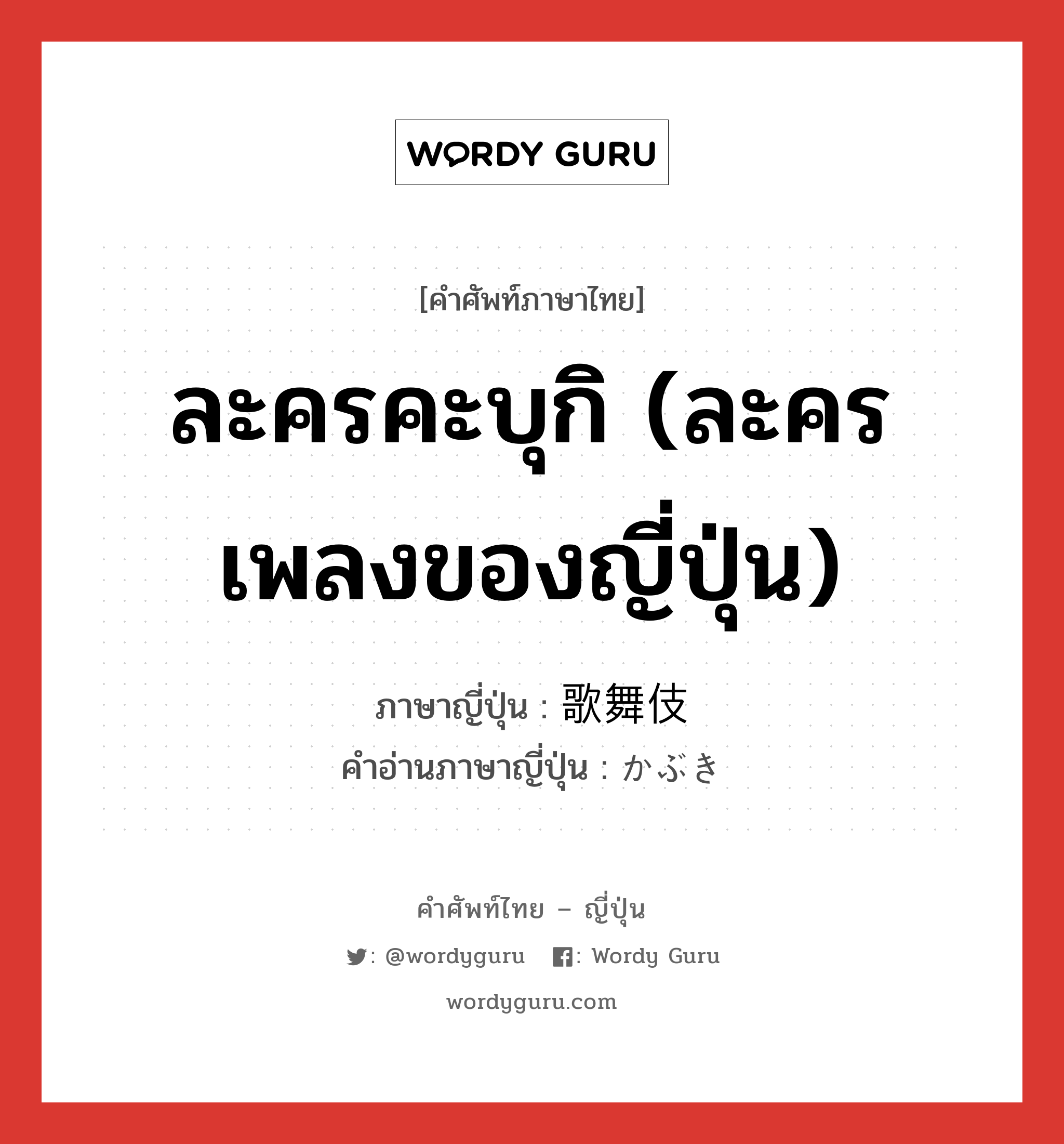 ละครคะบุกิ (ละครเพลงของญี่ปุ่น) ภาษาญี่ปุ่นคืออะไร, คำศัพท์ภาษาไทย - ญี่ปุ่น ละครคะบุกิ (ละครเพลงของญี่ปุ่น) ภาษาญี่ปุ่น 歌舞伎 คำอ่านภาษาญี่ปุ่น かぶき หมวด n หมวด n