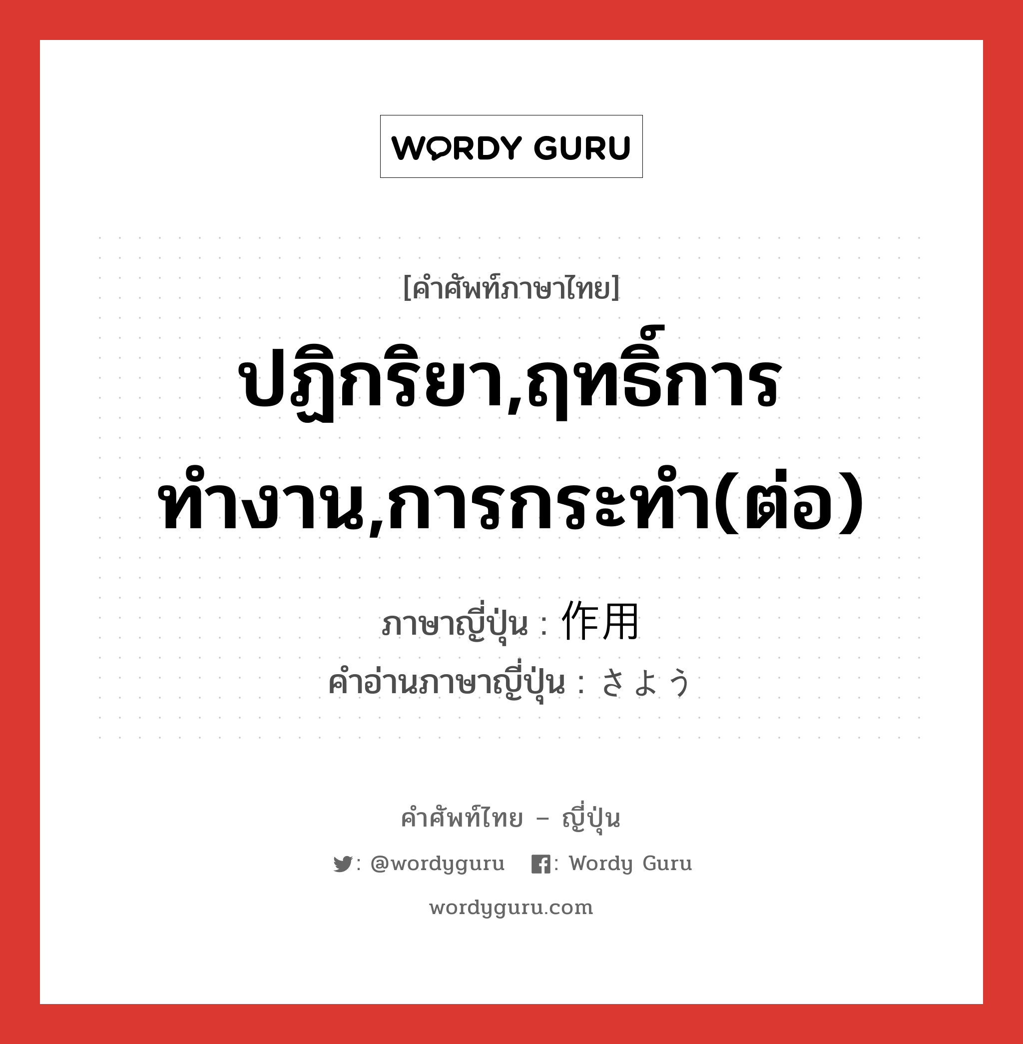 ปฏิกริยา,ฤทธิ์การทำงาน,การกระทำ(ต่อ) ภาษาญี่ปุ่นคืออะไร, คำศัพท์ภาษาไทย - ญี่ปุ่น ปฏิกริยา,ฤทธิ์การทำงาน,การกระทำ(ต่อ) ภาษาญี่ปุ่น 作用 คำอ่านภาษาญี่ปุ่น さよう หมวด n หมวด n