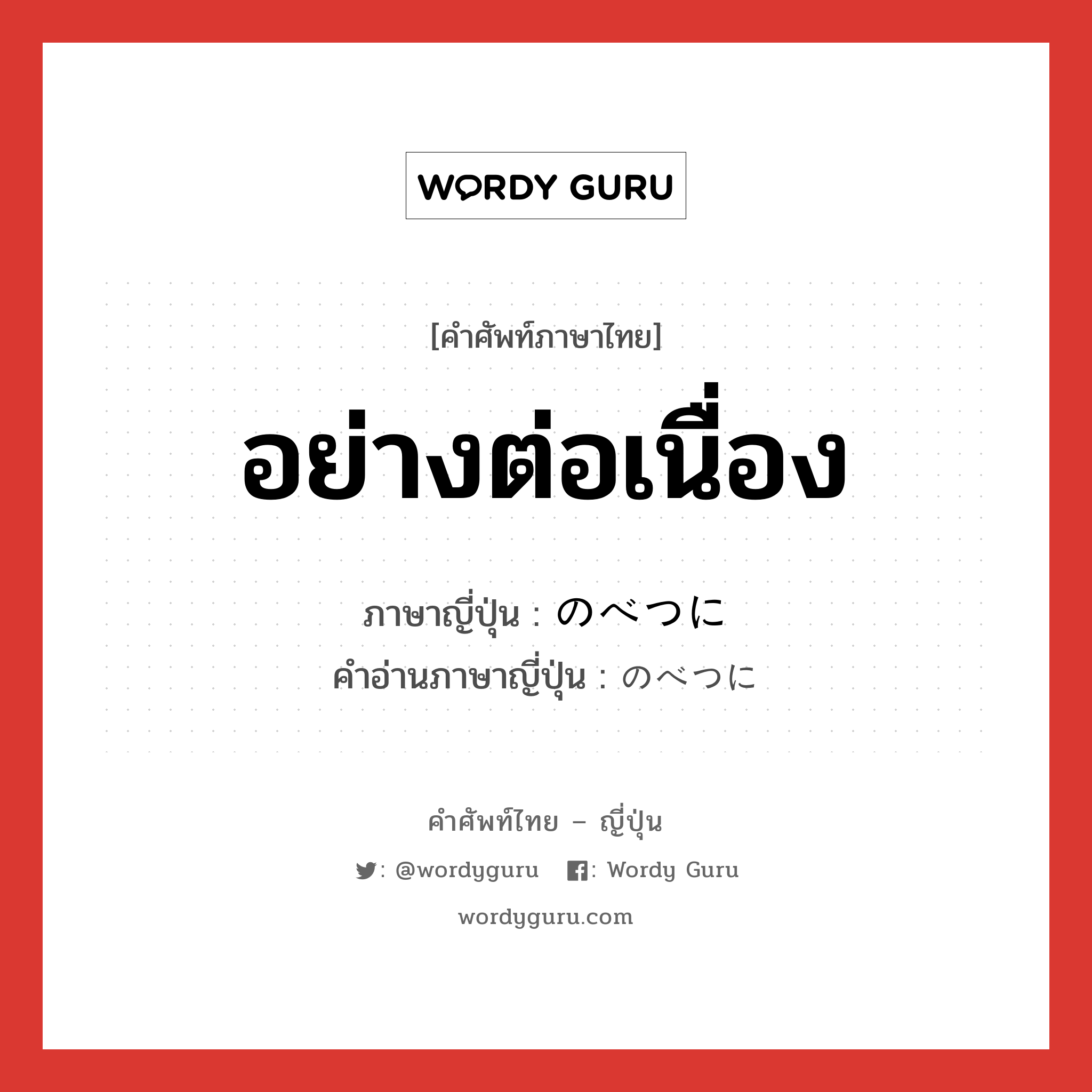 อย่างต่อเนื่อง ภาษาญี่ปุ่นคืออะไร, คำศัพท์ภาษาไทย - ญี่ปุ่น อย่างต่อเนื่อง ภาษาญี่ปุ่น のべつに คำอ่านภาษาญี่ปุ่น のべつに หมวด adv หมวด adv