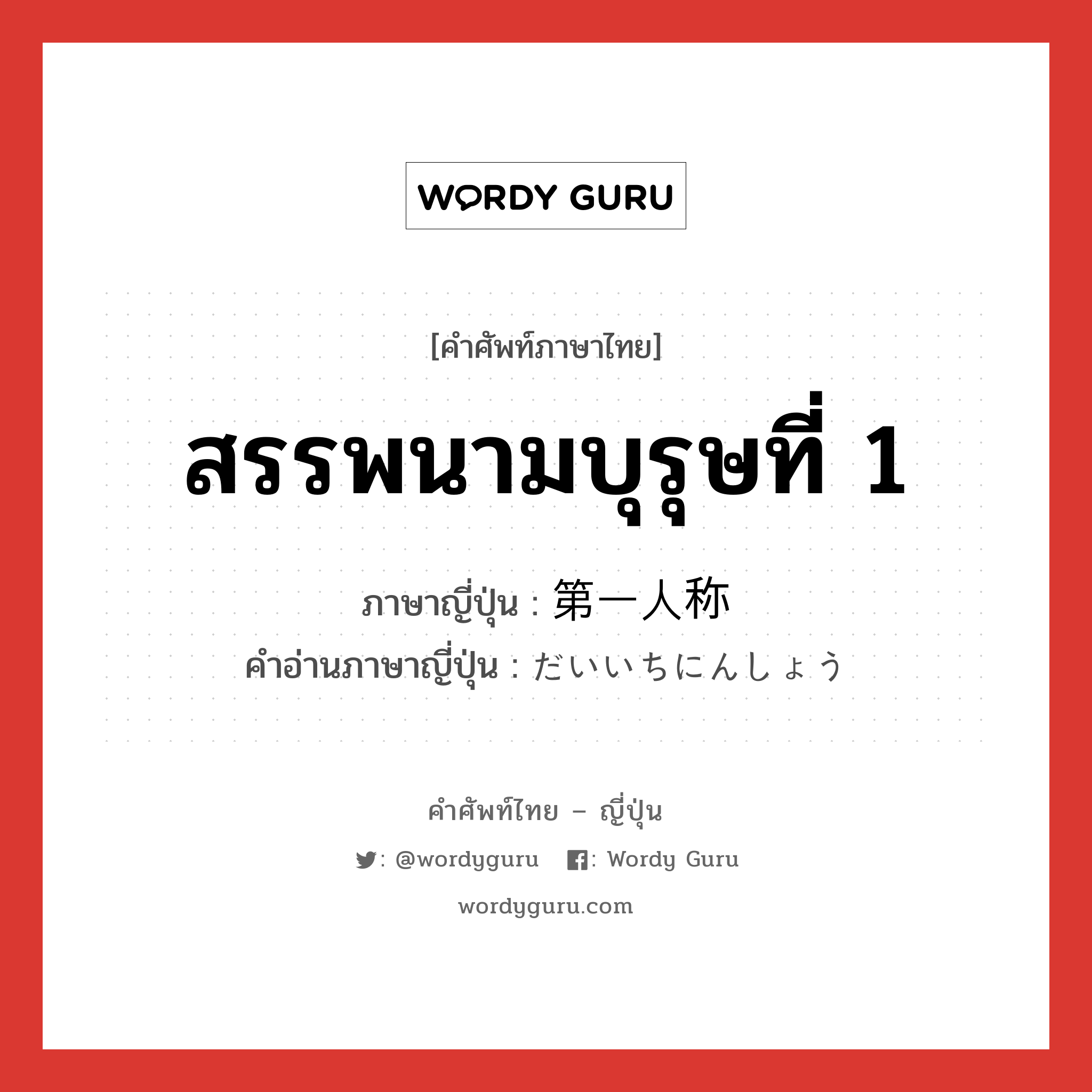 สรรพนามบุรุษที่ 1 ภาษาญี่ปุ่นคืออะไร, คำศัพท์ภาษาไทย - ญี่ปุ่น สรรพนามบุรุษที่ 1 ภาษาญี่ปุ่น 第一人称 คำอ่านภาษาญี่ปุ่น だいいちにんしょう หมวด n หมวด n