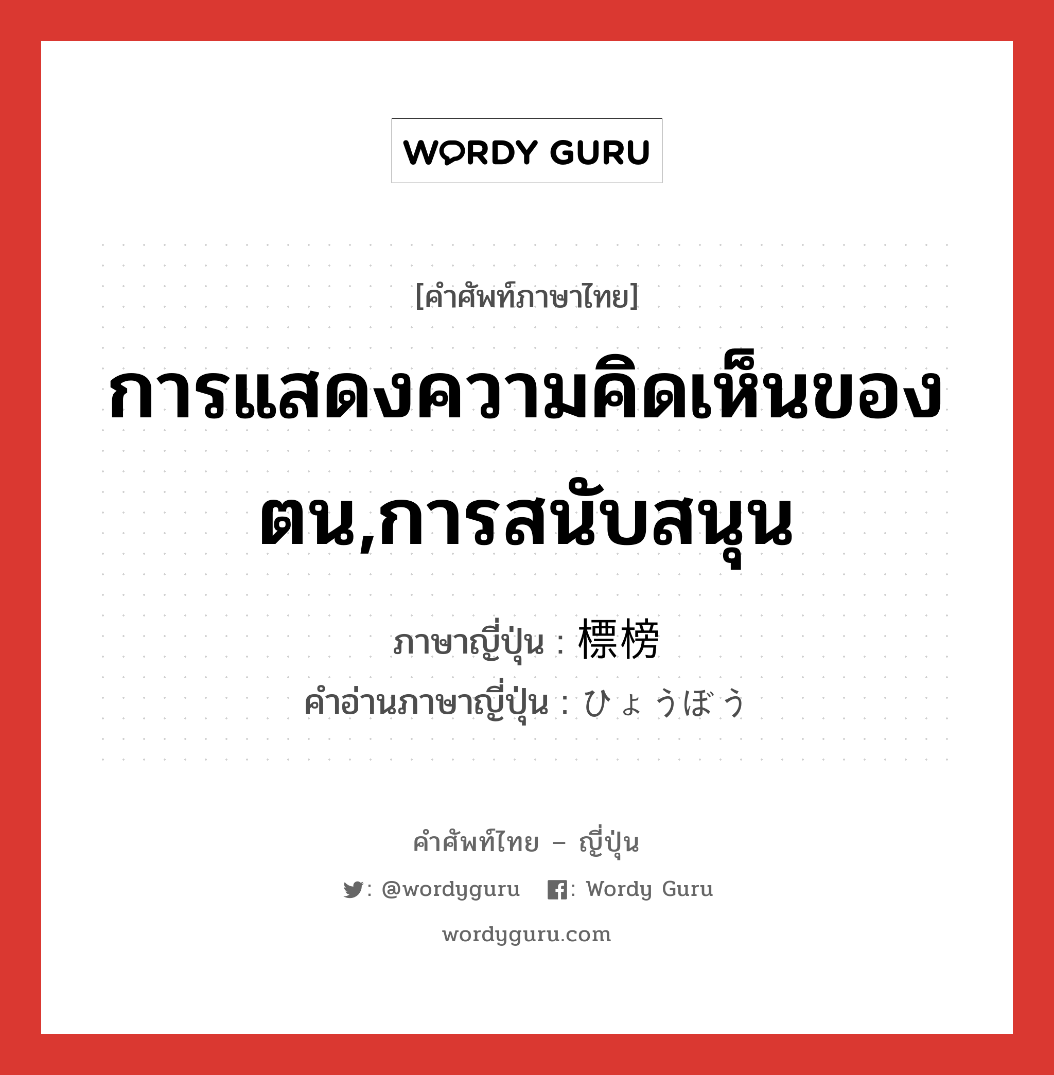 การแสดงความคิดเห็นของตน,การสนับสนุน ภาษาญี่ปุ่นคืออะไร, คำศัพท์ภาษาไทย - ญี่ปุ่น การแสดงความคิดเห็นของตน,การสนับสนุน ภาษาญี่ปุ่น 標榜 คำอ่านภาษาญี่ปุ่น ひょうぼう หมวด n หมวด n