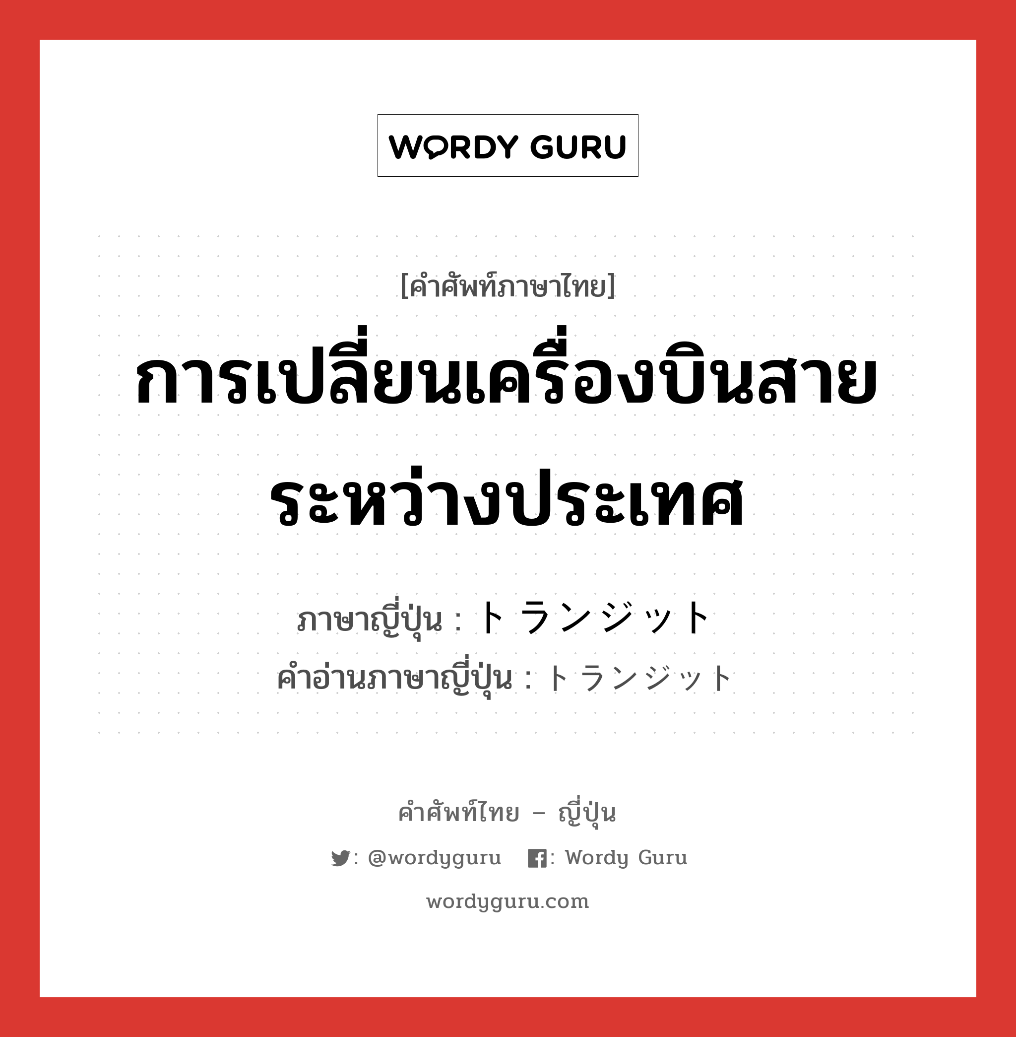 การเปลี่ยนเครื่องบินสายระหว่างประเทศ ภาษาญี่ปุ่นคืออะไร, คำศัพท์ภาษาไทย - ญี่ปุ่น การเปลี่ยนเครื่องบินสายระหว่างประเทศ ภาษาญี่ปุ่น トランジット คำอ่านภาษาญี่ปุ่น トランジット หมวด n หมวด n