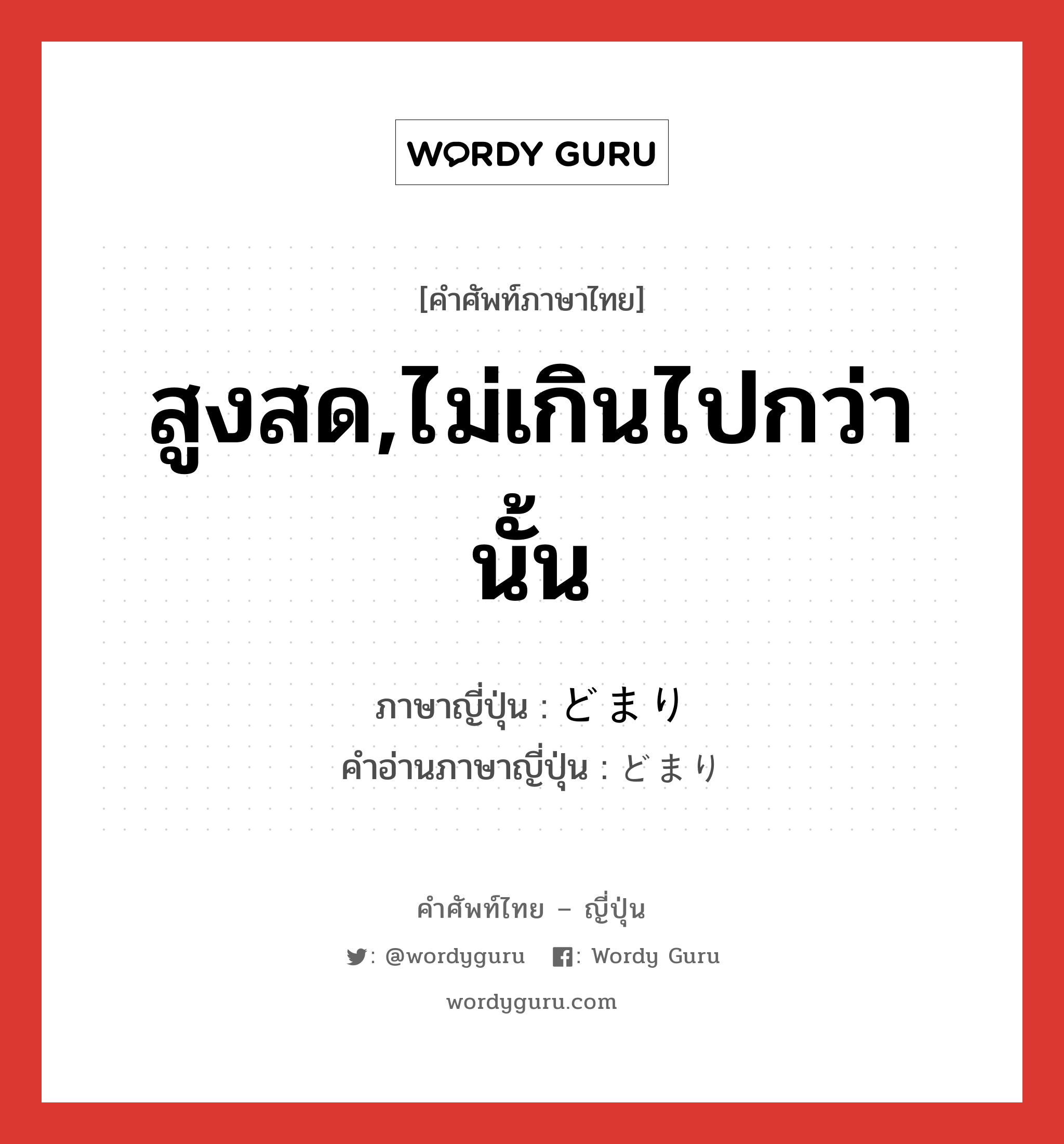 สูงสด,ไม่เกินไปกว่านั้น ภาษาญี่ปุ่นคืออะไร, คำศัพท์ภาษาไทย - ญี่ปุ่น สูงสด,ไม่เกินไปกว่านั้น ภาษาญี่ปุ่น どまり คำอ่านภาษาญี่ปุ่น どまり หมวด suff หมวด suff