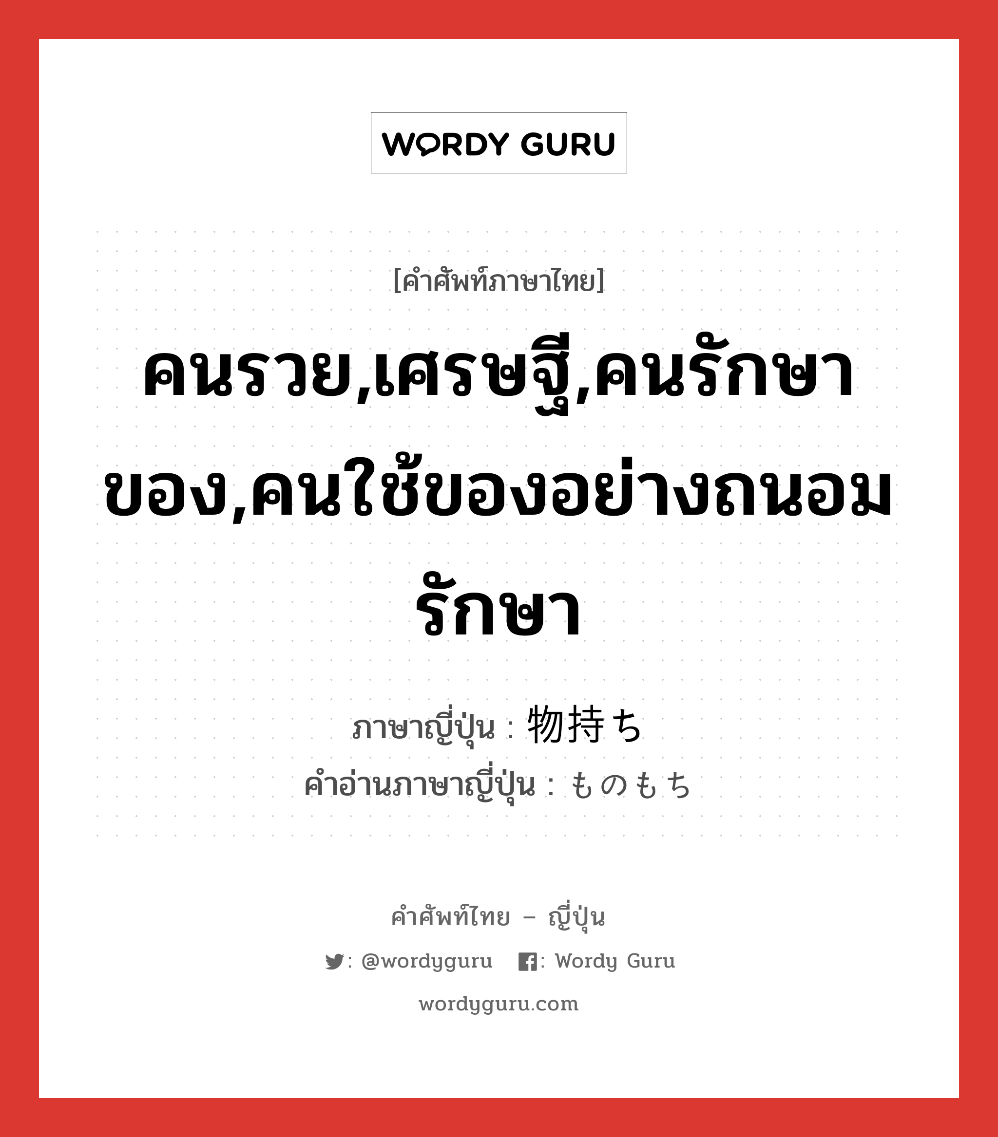 คนรวย,เศรษฐี,คนรักษาของ,คนใช้ของอย่างถนอมรักษา ภาษาญี่ปุ่นคืออะไร, คำศัพท์ภาษาไทย - ญี่ปุ่น คนรวย,เศรษฐี,คนรักษาของ,คนใช้ของอย่างถนอมรักษา ภาษาญี่ปุ่น 物持ち คำอ่านภาษาญี่ปุ่น ものもち หมวด n หมวด n