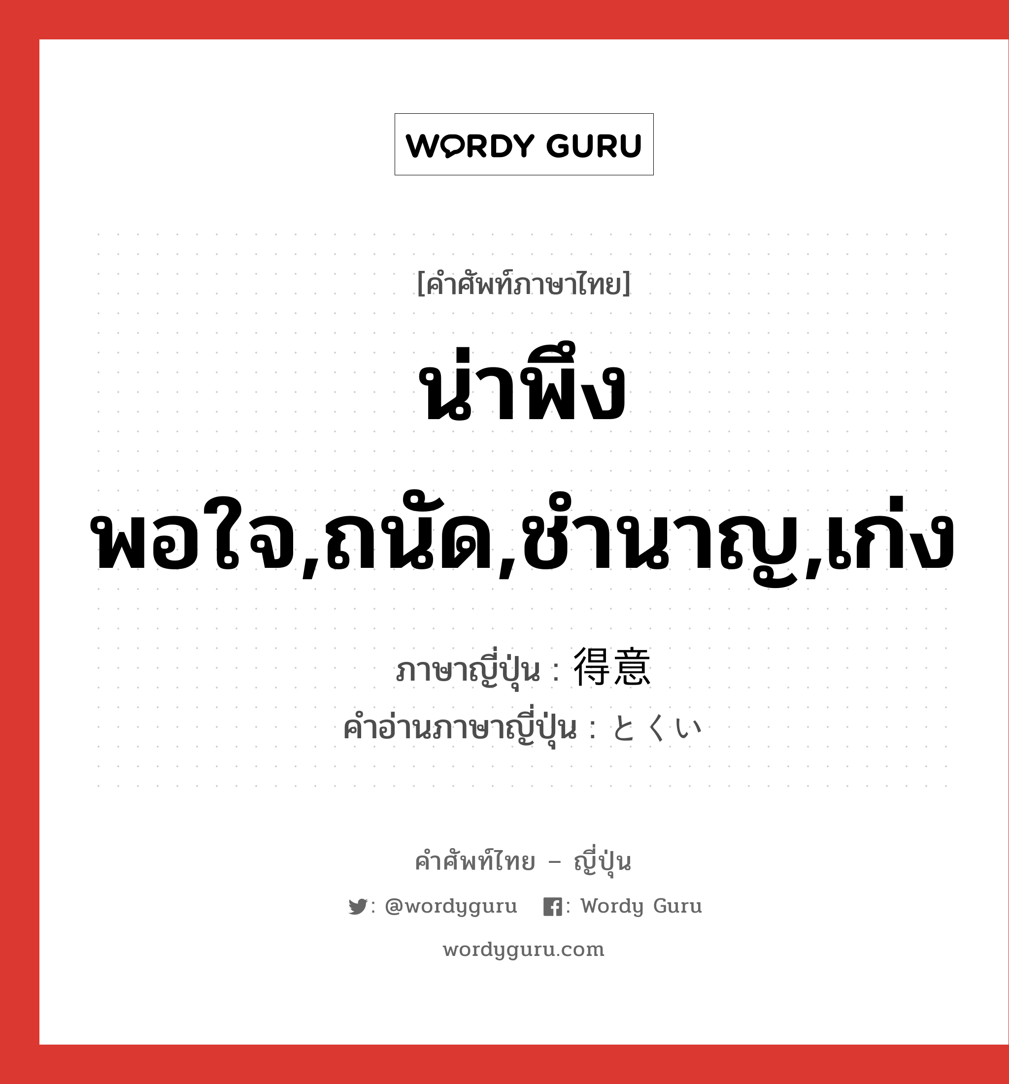 น่าพึงพอใจ,ถนัด,ชำนาญ,เก่ง ภาษาญี่ปุ่นคืออะไร, คำศัพท์ภาษาไทย - ญี่ปุ่น น่าพึงพอใจ,ถนัด,ชำนาญ,เก่ง ภาษาญี่ปุ่น 得意 คำอ่านภาษาญี่ปุ่น とくい หมวด n หมวด n