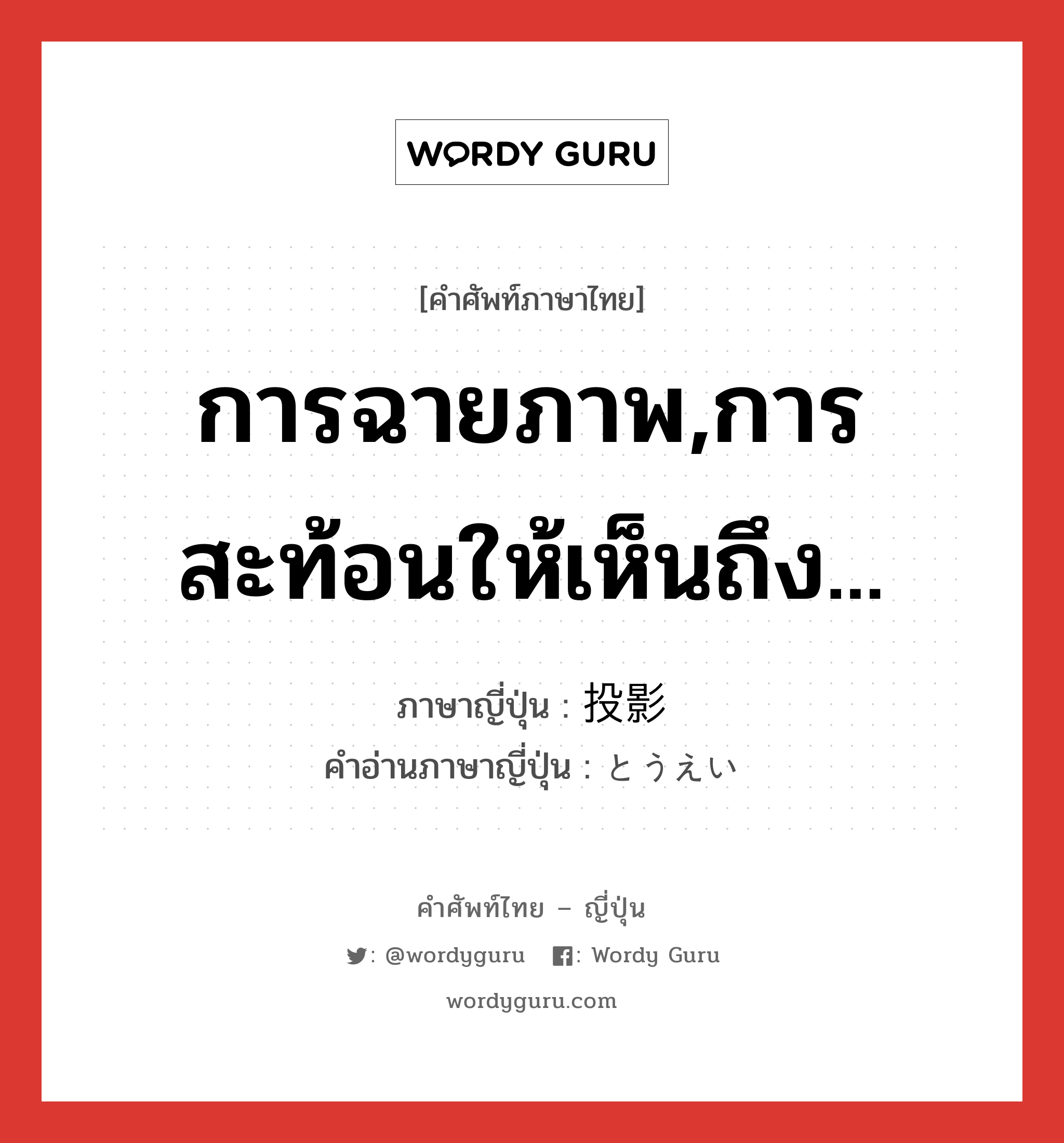 การฉายภาพ,การสะท้อนให้เห็นถึง... ภาษาญี่ปุ่นคืออะไร, คำศัพท์ภาษาไทย - ญี่ปุ่น การฉายภาพ,การสะท้อนให้เห็นถึง... ภาษาญี่ปุ่น 投影 คำอ่านภาษาญี่ปุ่น とうえい หมวด n หมวด n