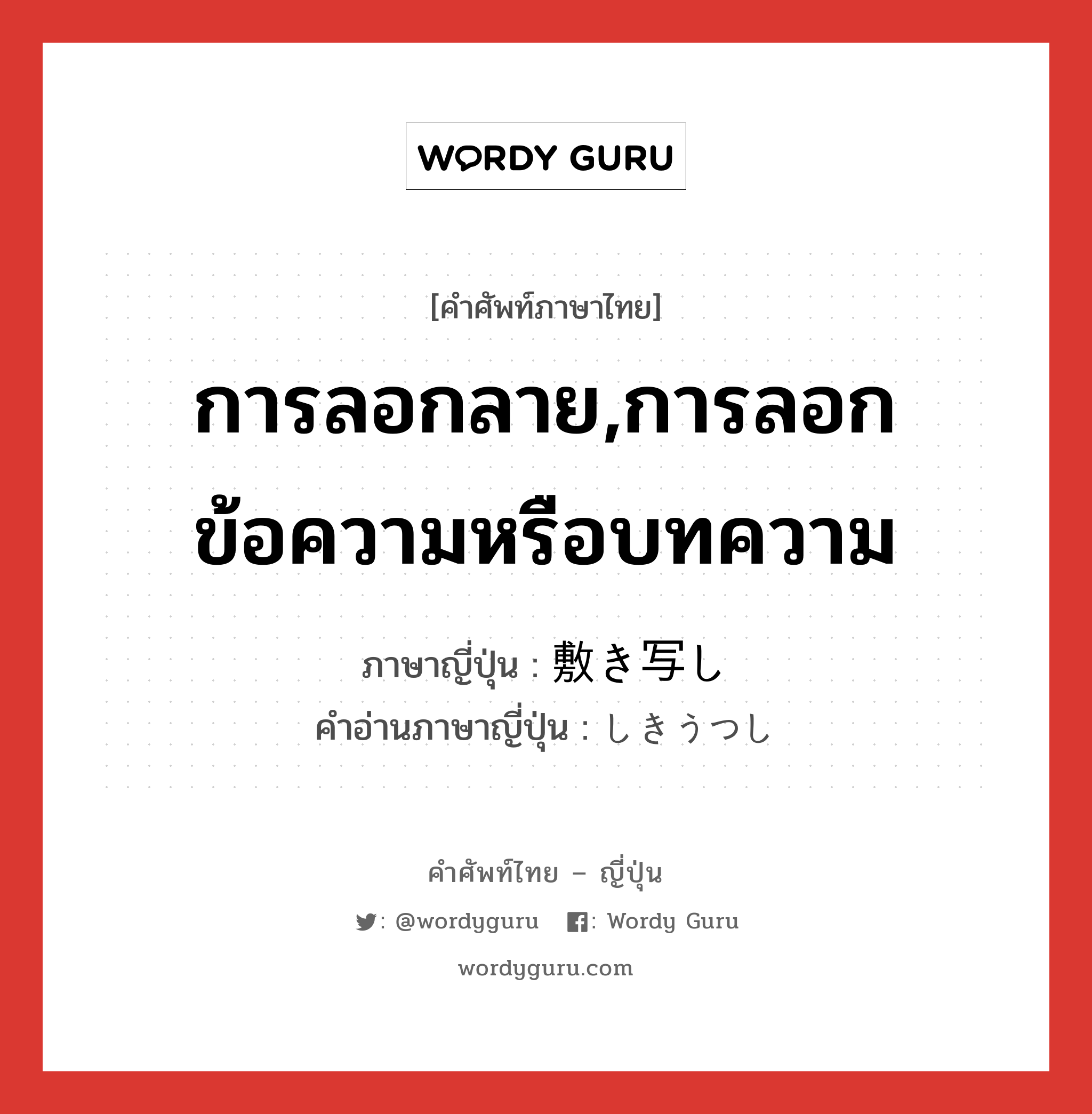 การลอกลาย,การลอกข้อความหรือบทความ ภาษาญี่ปุ่นคืออะไร, คำศัพท์ภาษาไทย - ญี่ปุ่น การลอกลาย,การลอกข้อความหรือบทความ ภาษาญี่ปุ่น 敷き写し คำอ่านภาษาญี่ปุ่น しきうつし หมวด n หมวด n