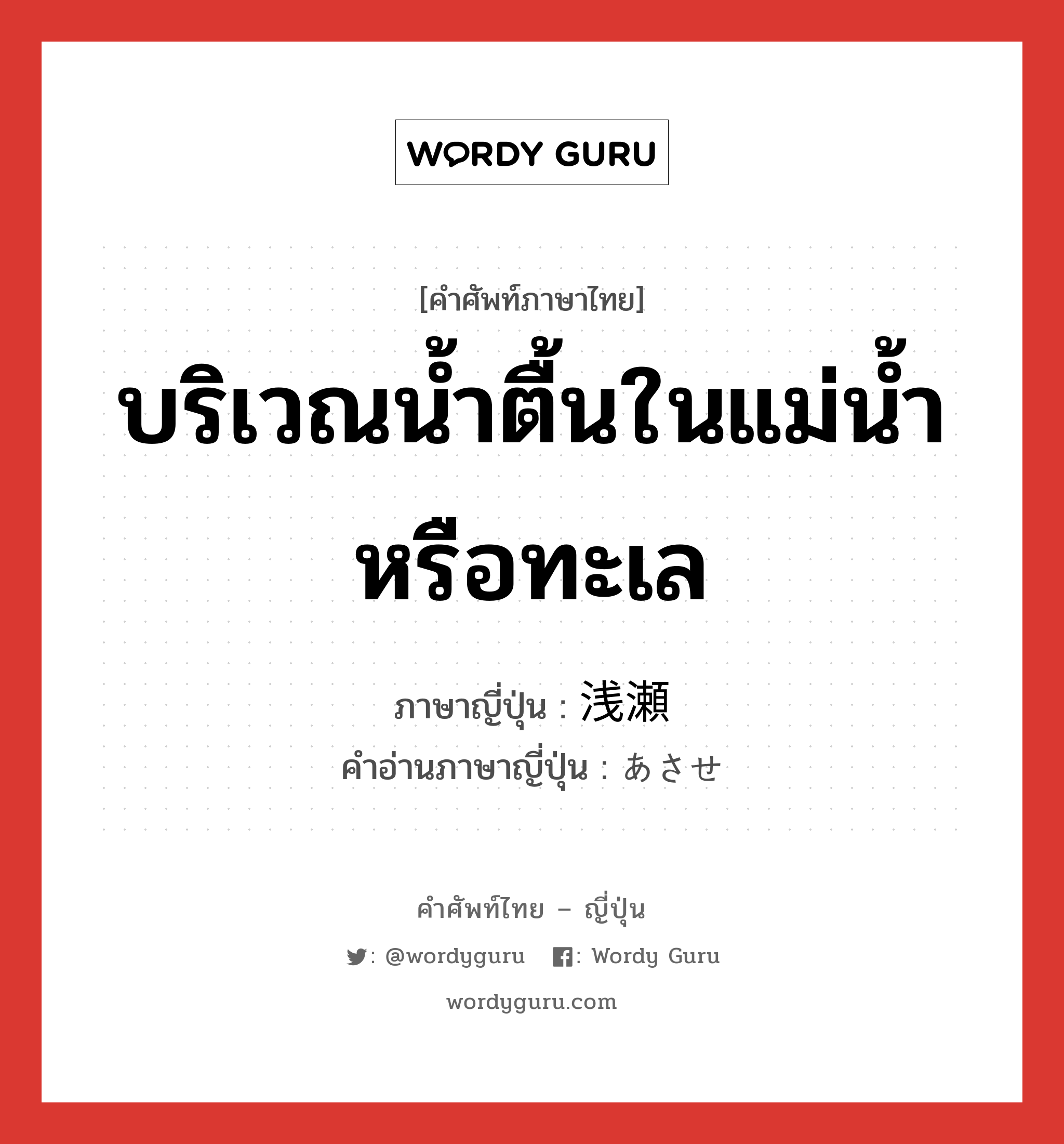 บริเวณน้ำตื้นในแม่น้ำหรือทะเล ภาษาญี่ปุ่นคืออะไร, คำศัพท์ภาษาไทย - ญี่ปุ่น บริเวณน้ำตื้นในแม่น้ำหรือทะเล ภาษาญี่ปุ่น 浅瀬 คำอ่านภาษาญี่ปุ่น あさせ หมวด n หมวด n