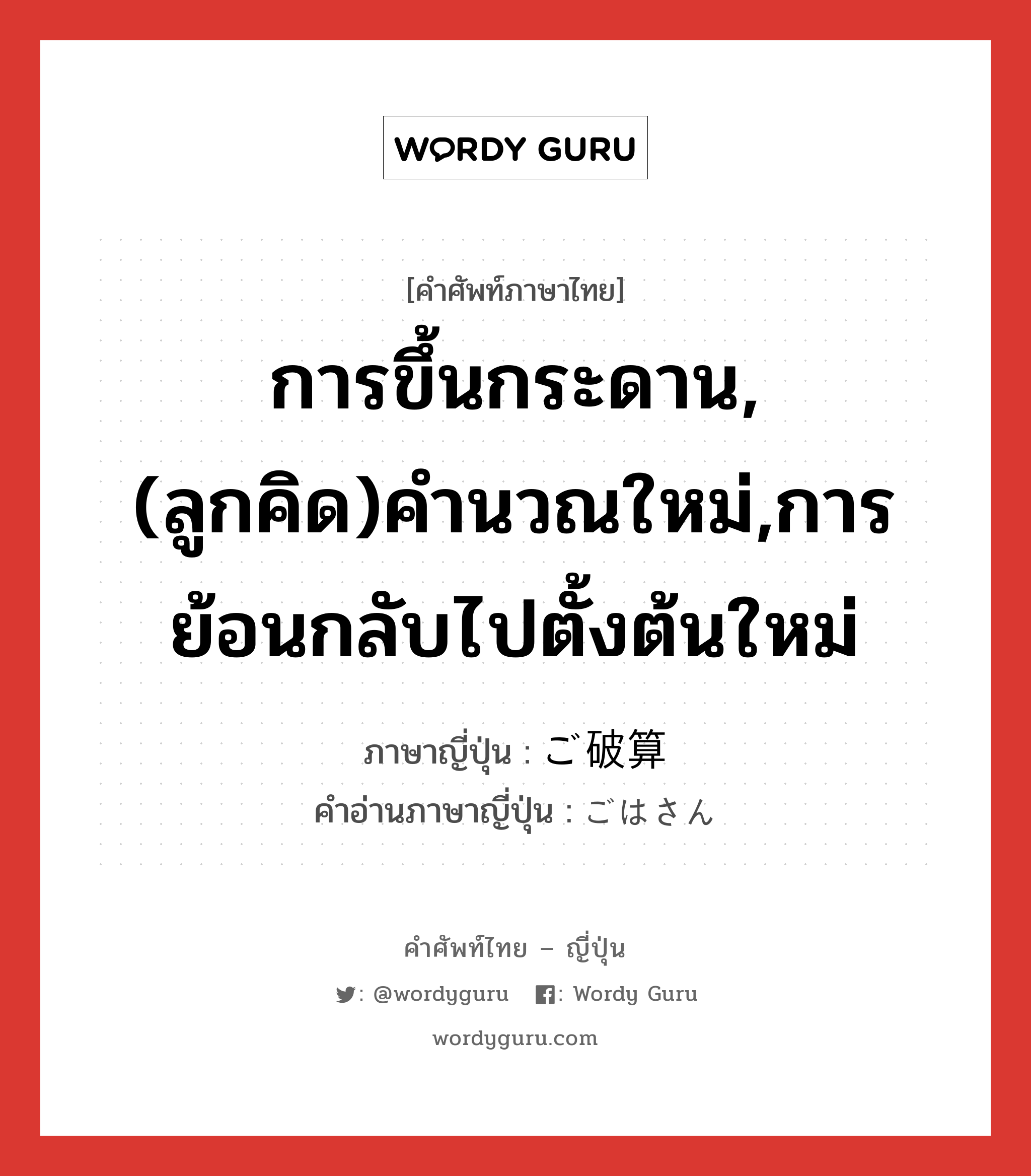 การขึ้นกระดาน,(ลูกคิด)คำนวณใหม่,การย้อนกลับไปตั้งต้นใหม่ ภาษาญี่ปุ่นคืออะไร, คำศัพท์ภาษาไทย - ญี่ปุ่น การขึ้นกระดาน,(ลูกคิด)คำนวณใหม่,การย้อนกลับไปตั้งต้นใหม่ ภาษาญี่ปุ่น ご破算 คำอ่านภาษาญี่ปุ่น ごはさん หมวด n หมวด n