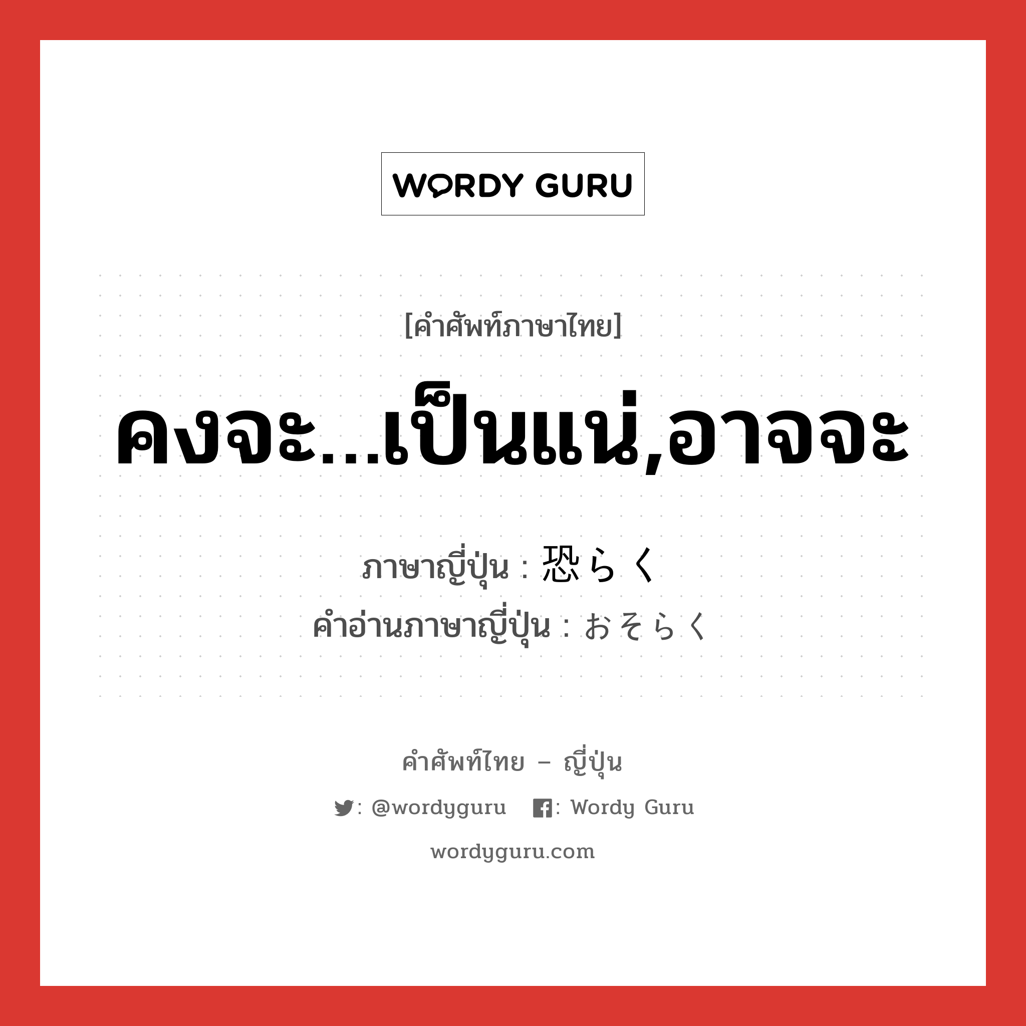 คงจะ…เป็นแน่,อาจจะ ภาษาญี่ปุ่นคืออะไร, คำศัพท์ภาษาไทย - ญี่ปุ่น คงจะ…เป็นแน่,อาจจะ ภาษาญี่ปุ่น 恐らく คำอ่านภาษาญี่ปุ่น おそらく หมวด adv หมวด adv