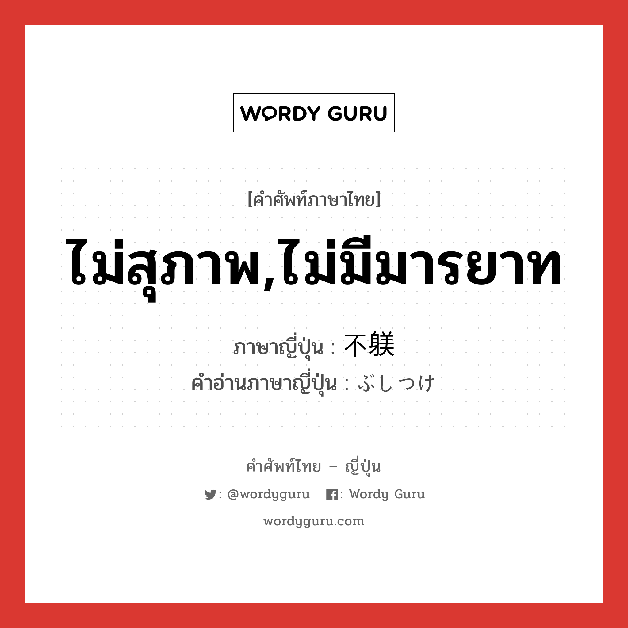 ไม่สุภาพ,ไม่มีมารยาท ภาษาญี่ปุ่นคืออะไร, คำศัพท์ภาษาไทย - ญี่ปุ่น ไม่สุภาพ,ไม่มีมารยาท ภาษาญี่ปุ่น 不躾 คำอ่านภาษาญี่ปุ่น ぶしつけ หมวด adj-na หมวด adj-na