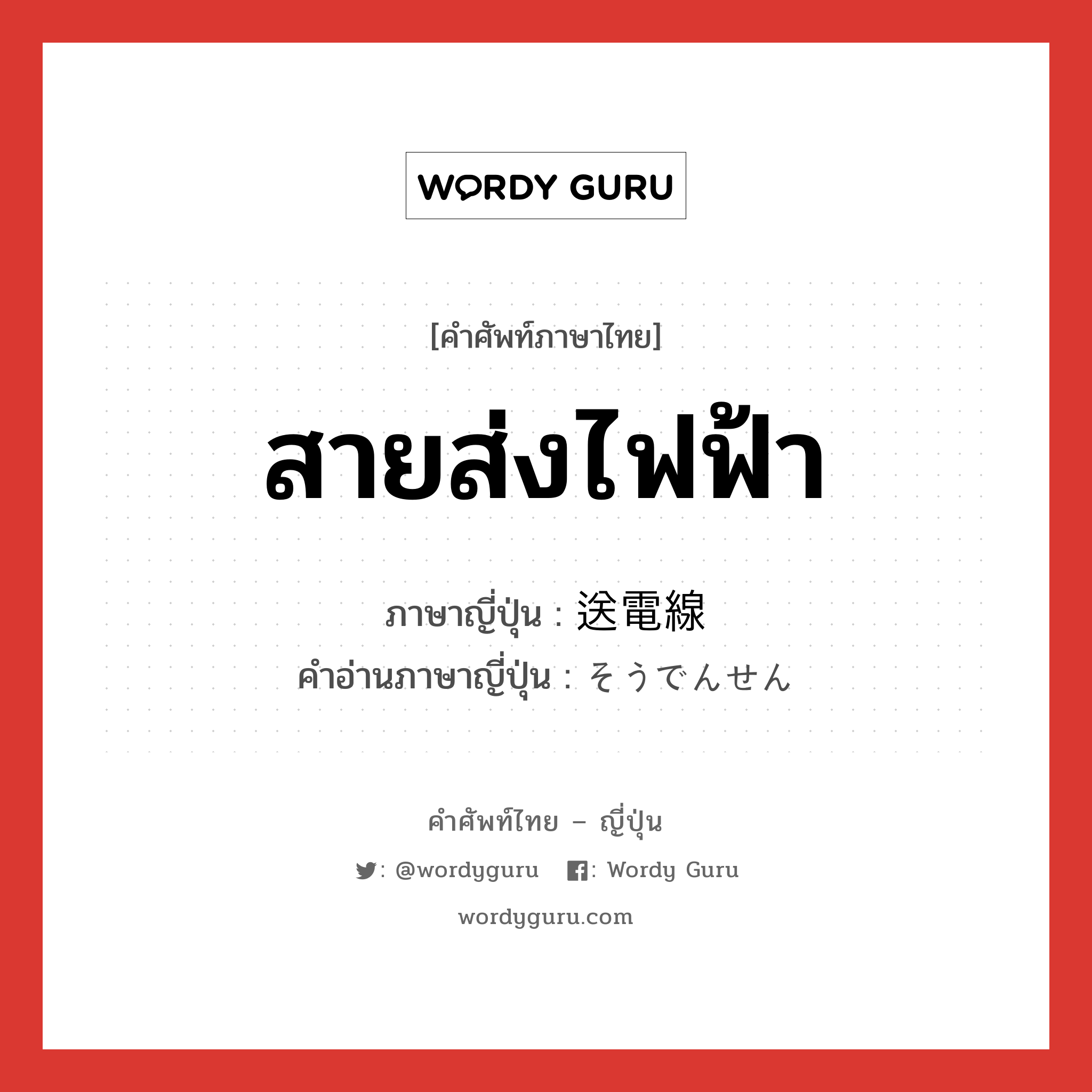 สายส่งไฟฟ้า ภาษาญี่ปุ่นคืออะไร, คำศัพท์ภาษาไทย - ญี่ปุ่น สายส่งไฟฟ้า ภาษาญี่ปุ่น 送電線 คำอ่านภาษาญี่ปุ่น そうでんせん หมวด n หมวด n