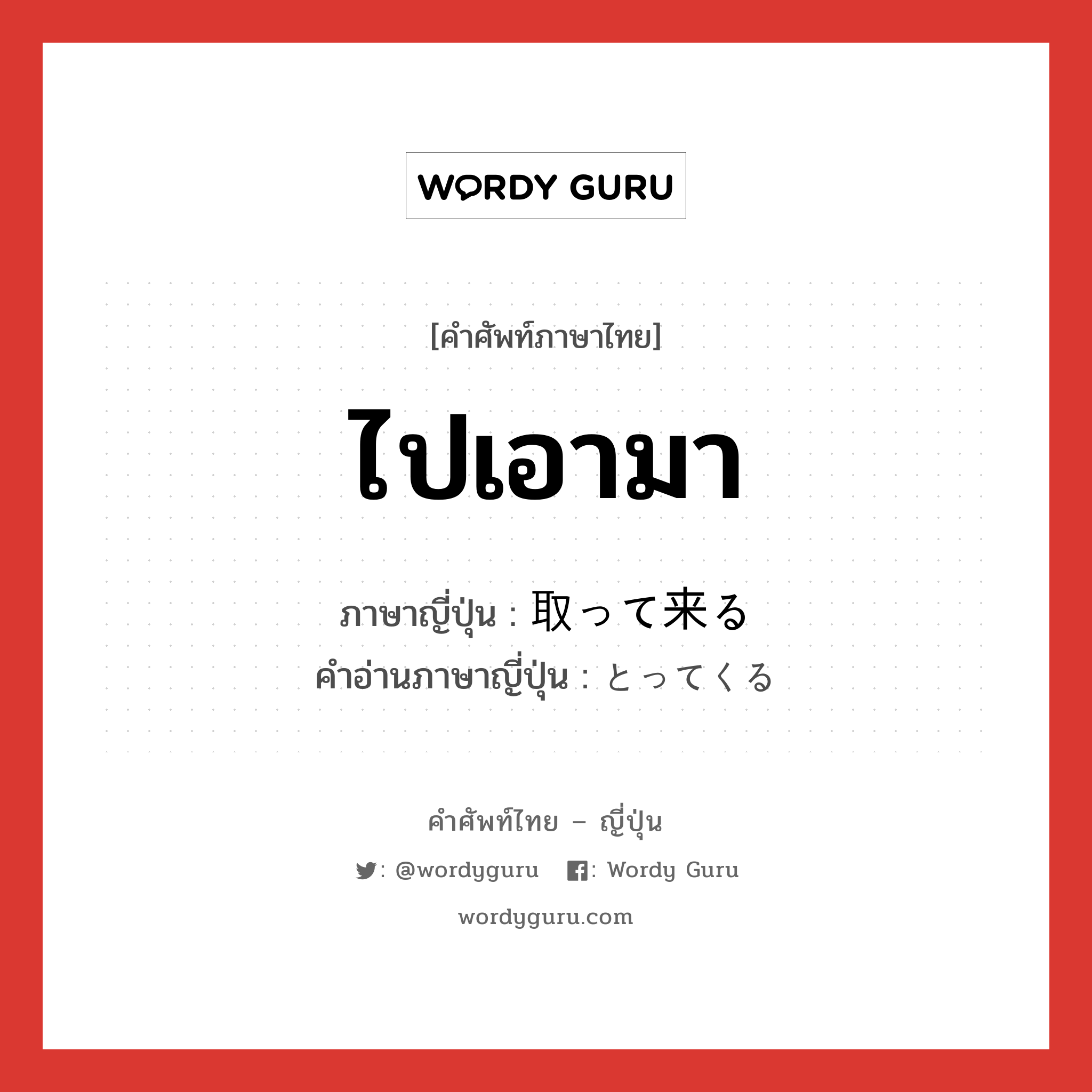 ไปเอามา ภาษาญี่ปุ่นคืออะไร, คำศัพท์ภาษาไทย - ญี่ปุ่น ไปเอามา ภาษาญี่ปุ่น 取って来る คำอ่านภาษาญี่ปุ่น とってくる หมวด vk หมวด vk