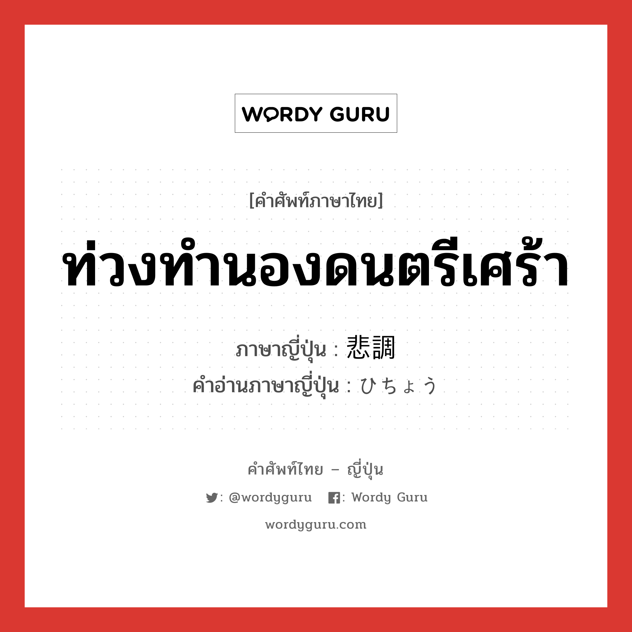 ท่วงทำนองดนตรีเศร้า ภาษาญี่ปุ่นคืออะไร, คำศัพท์ภาษาไทย - ญี่ปุ่น ท่วงทำนองดนตรีเศร้า ภาษาญี่ปุ่น 悲調 คำอ่านภาษาญี่ปุ่น ひちょう หมวด n หมวด n