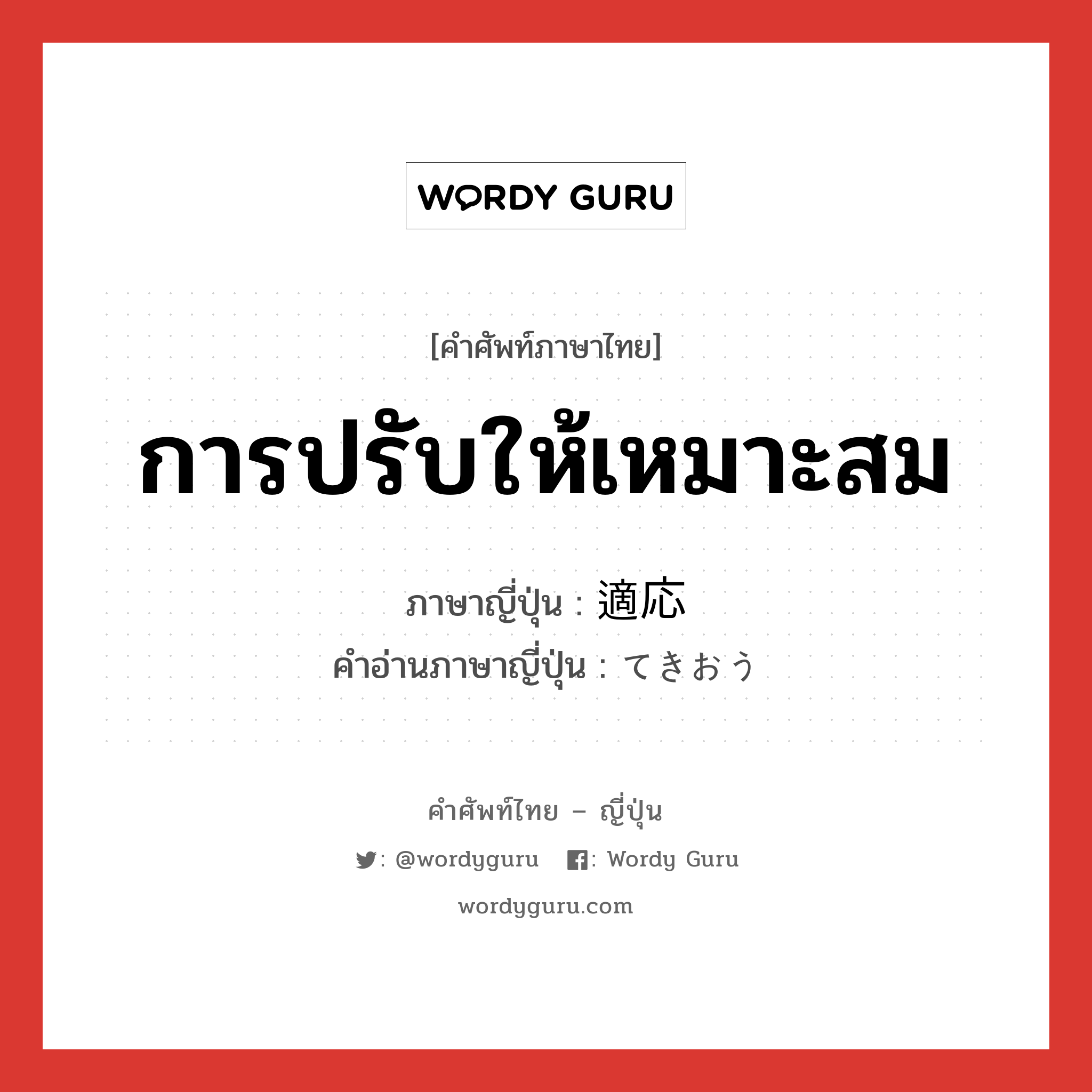 การปรับให้เหมาะสม ภาษาญี่ปุ่นคืออะไร, คำศัพท์ภาษาไทย - ญี่ปุ่น การปรับให้เหมาะสม ภาษาญี่ปุ่น 適応 คำอ่านภาษาญี่ปุ่น てきおう หมวด n หมวด n