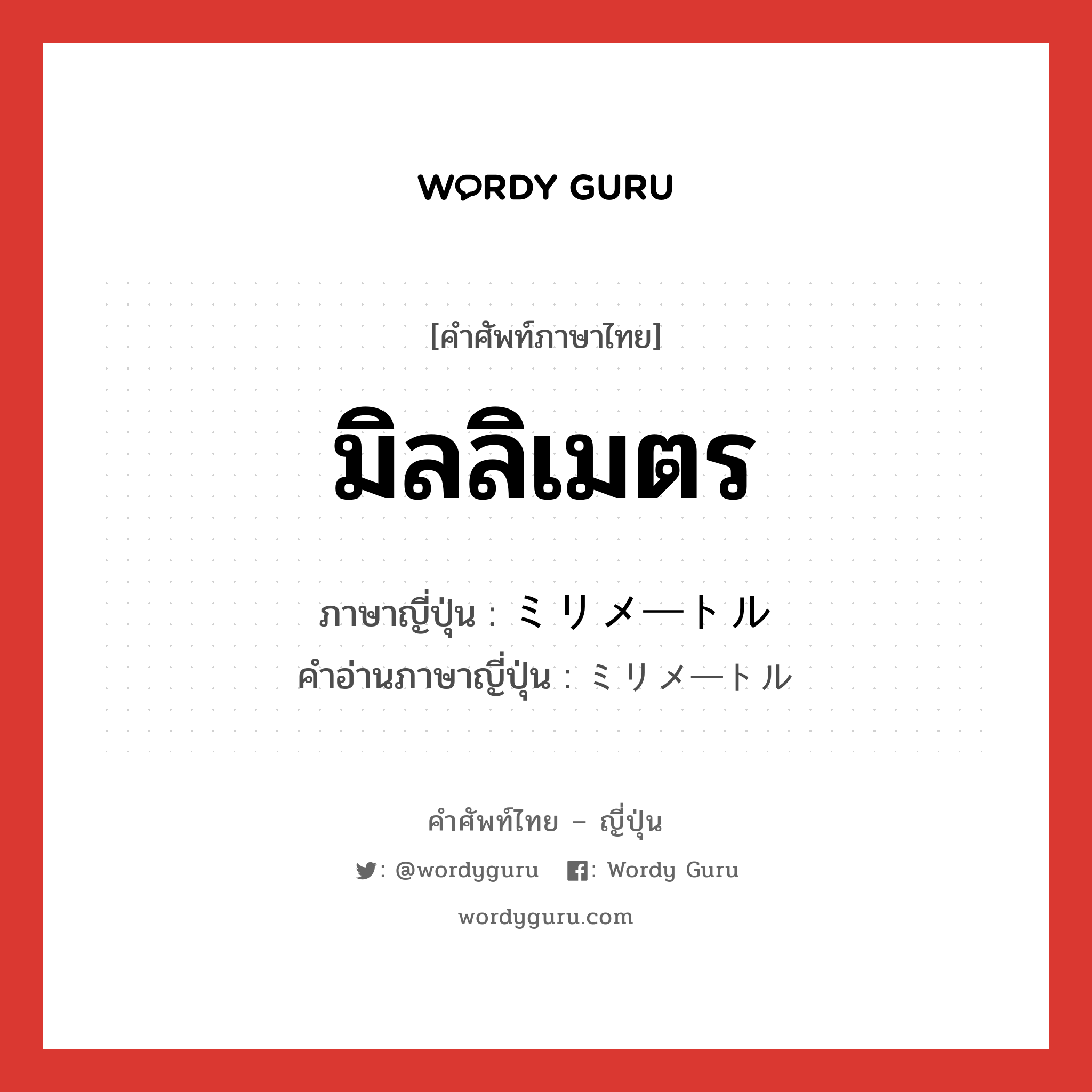 มิลลิเมตร ภาษาญี่ปุ่นคืออะไร, คำศัพท์ภาษาไทย - ญี่ปุ่น มิลลิเมตร ภาษาญี่ปุ่น ミリメートル คำอ่านภาษาญี่ปุ่น ミリメートル หมวด n หมวด n