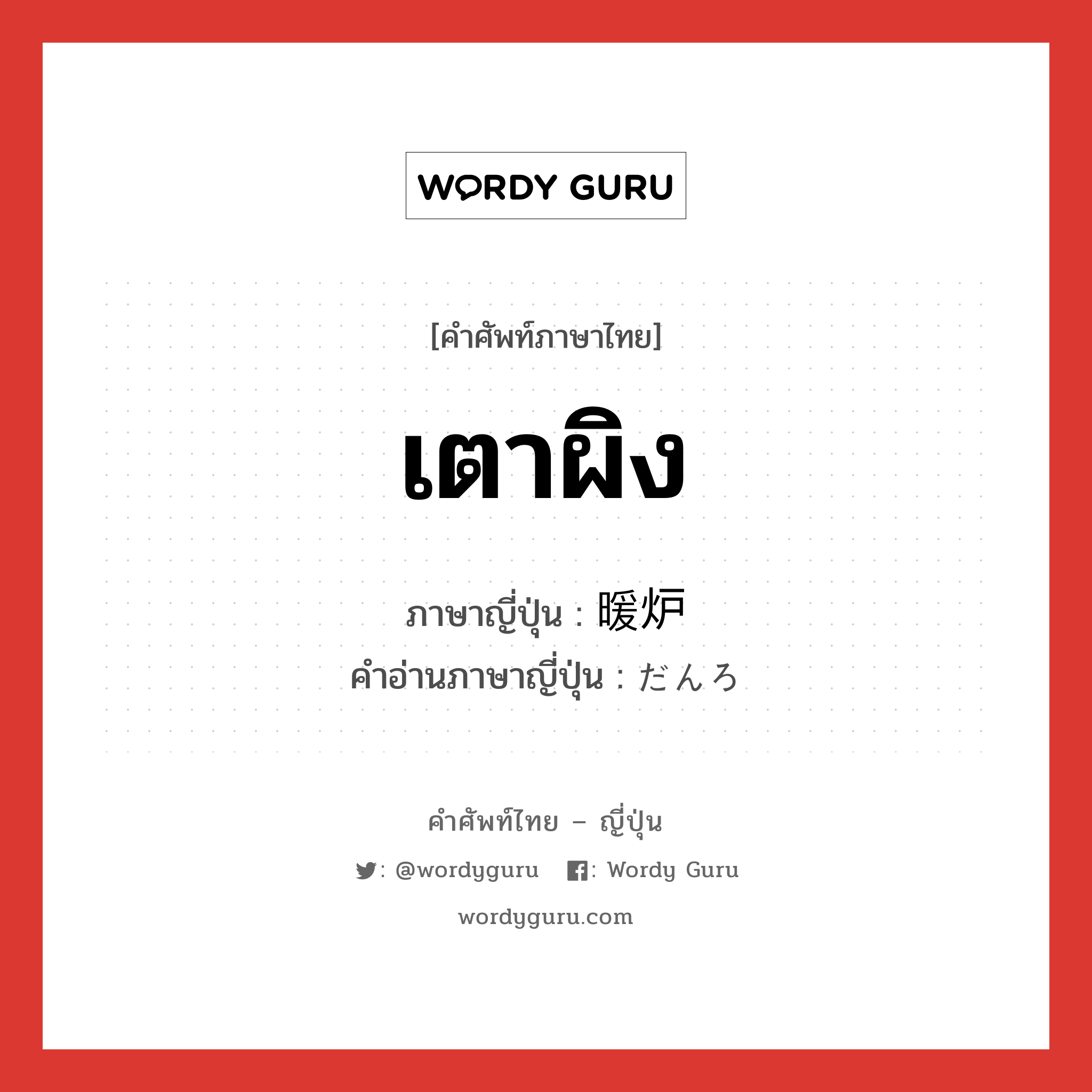 เตาผิง ภาษาญี่ปุ่นคืออะไร, คำศัพท์ภาษาไทย - ญี่ปุ่น เตาผิง ภาษาญี่ปุ่น 暖炉 คำอ่านภาษาญี่ปุ่น だんろ หมวด n หมวด n