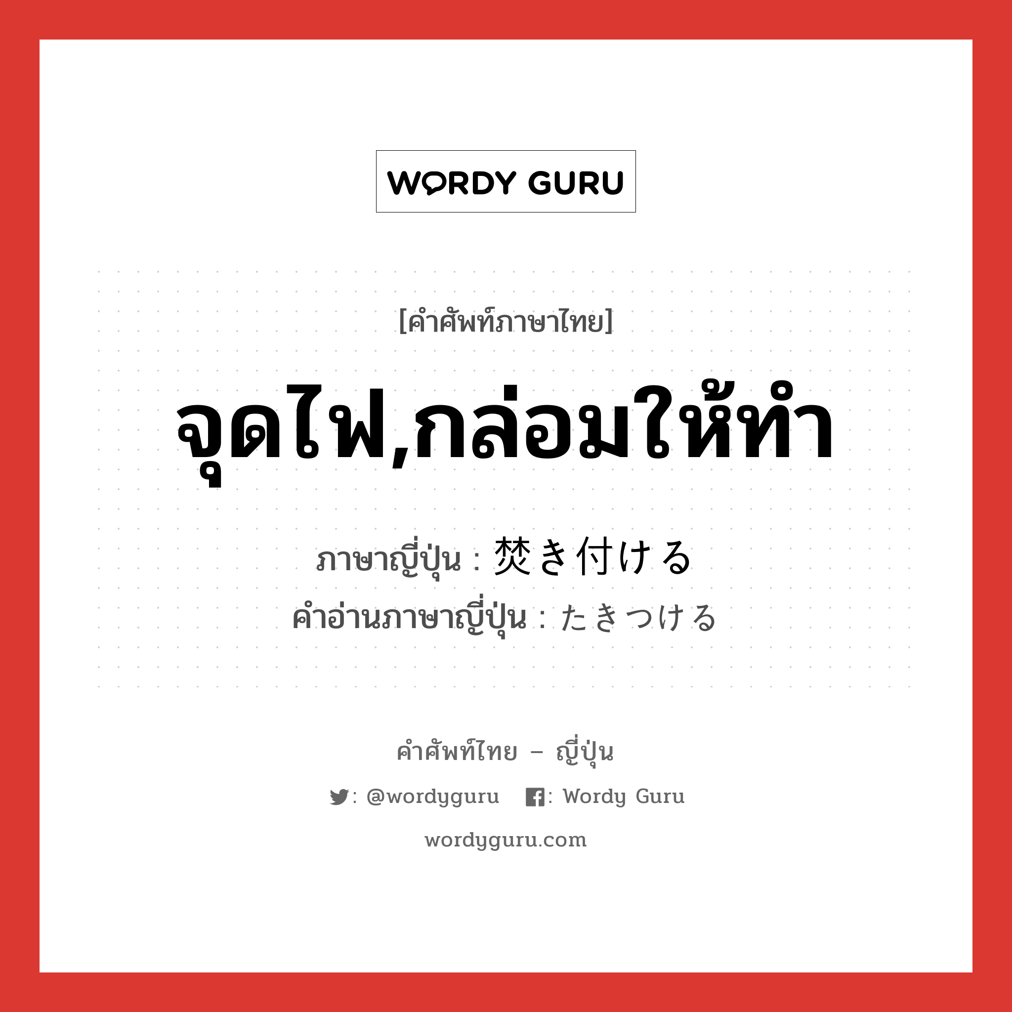 จุดไฟ,กล่อมให้ทำ ภาษาญี่ปุ่นคืออะไร, คำศัพท์ภาษาไทย - ญี่ปุ่น จุดไฟ,กล่อมให้ทำ ภาษาญี่ปุ่น 焚き付ける คำอ่านภาษาญี่ปุ่น たきつける หมวด v1 หมวด v1