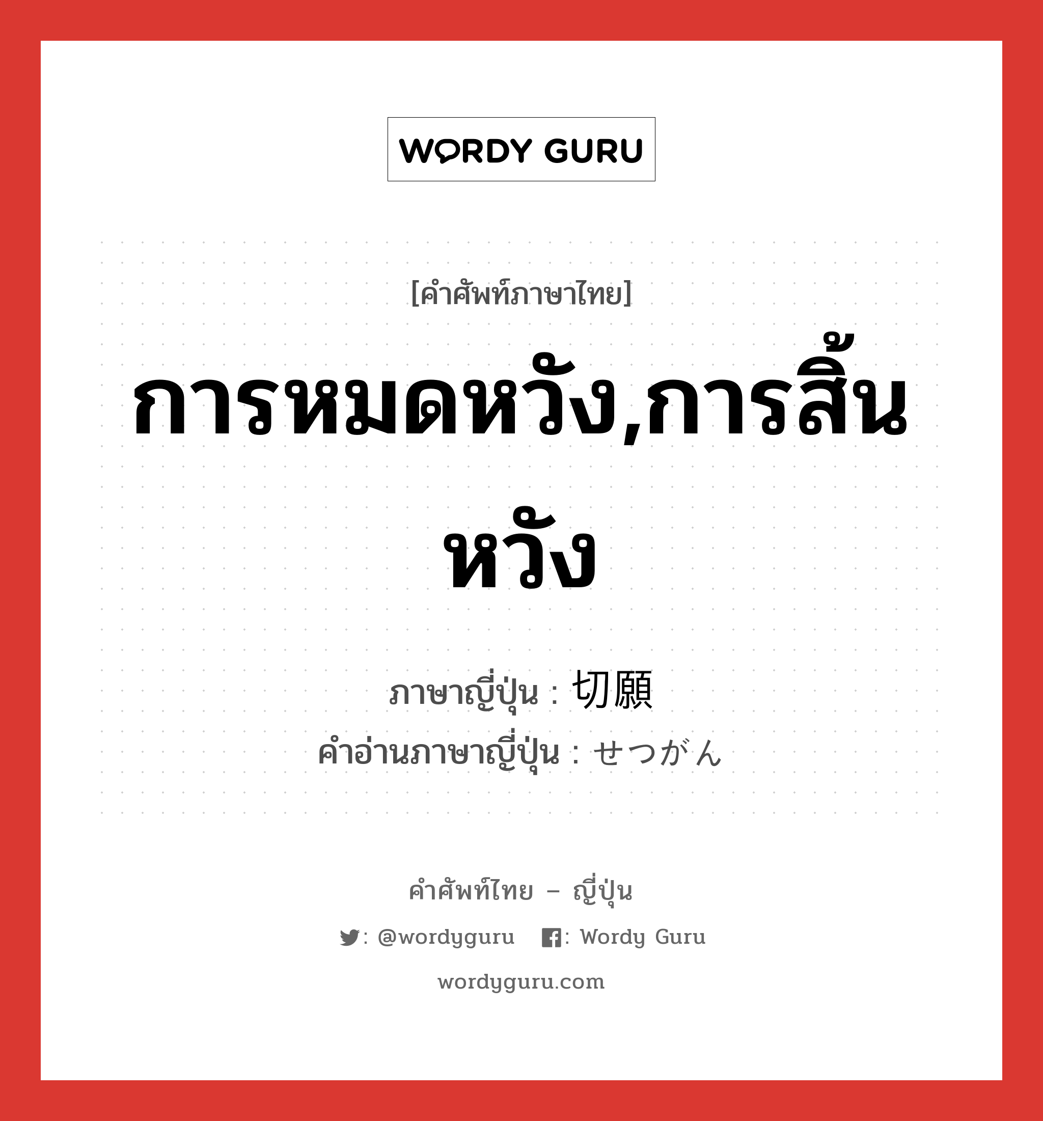 การหมดหวัง,การสิ้นหวัง ภาษาญี่ปุ่นคืออะไร, คำศัพท์ภาษาไทย - ญี่ปุ่น การหมดหวัง,การสิ้นหวัง ภาษาญี่ปุ่น 切願 คำอ่านภาษาญี่ปุ่น せつがん หมวด n หมวด n