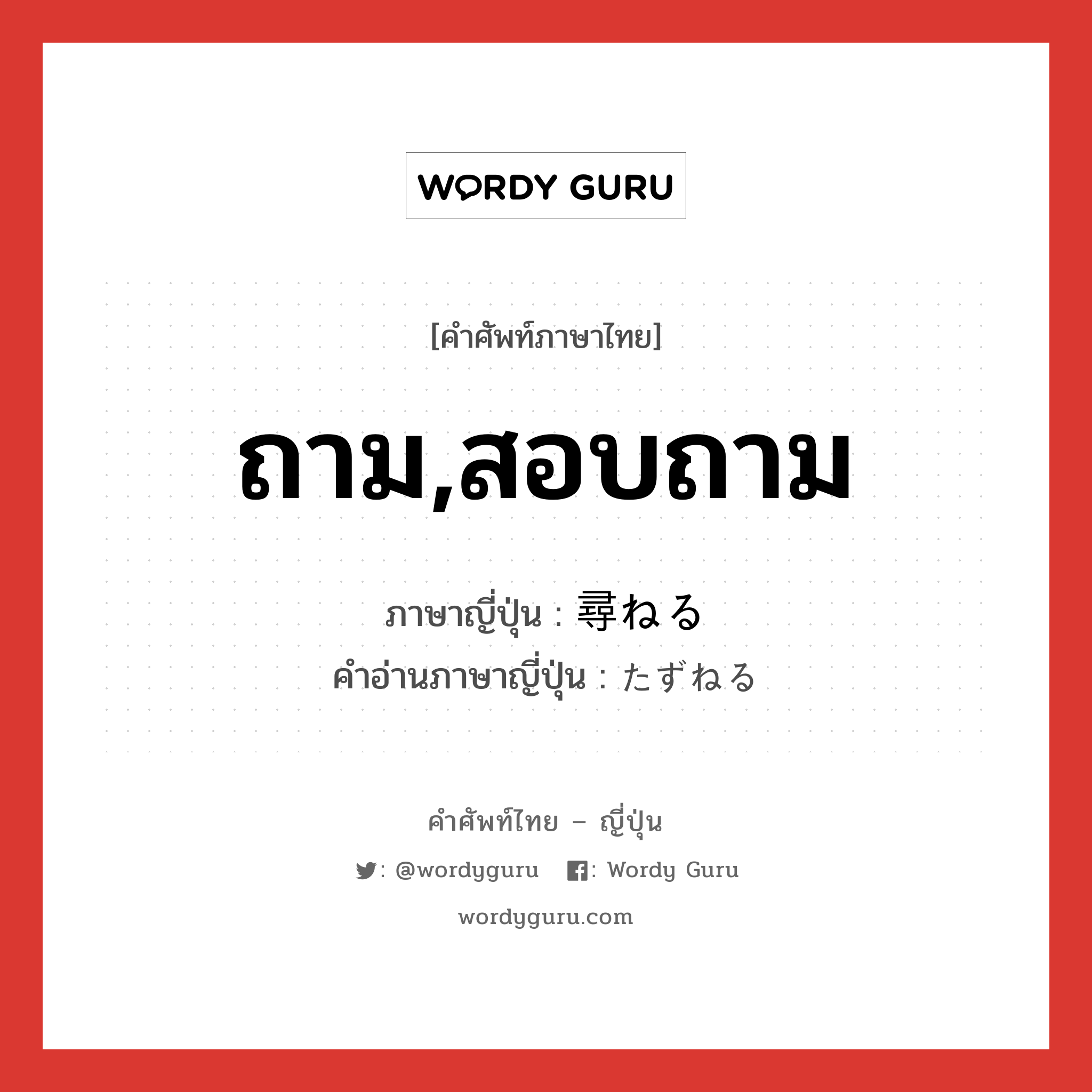 ถาม,สอบถาม ภาษาญี่ปุ่นคืออะไร, คำศัพท์ภาษาไทย - ญี่ปุ่น ถาม,สอบถาม ภาษาญี่ปุ่น 尋ねる คำอ่านภาษาญี่ปุ่น たずねる หมวด v1 หมวด v1