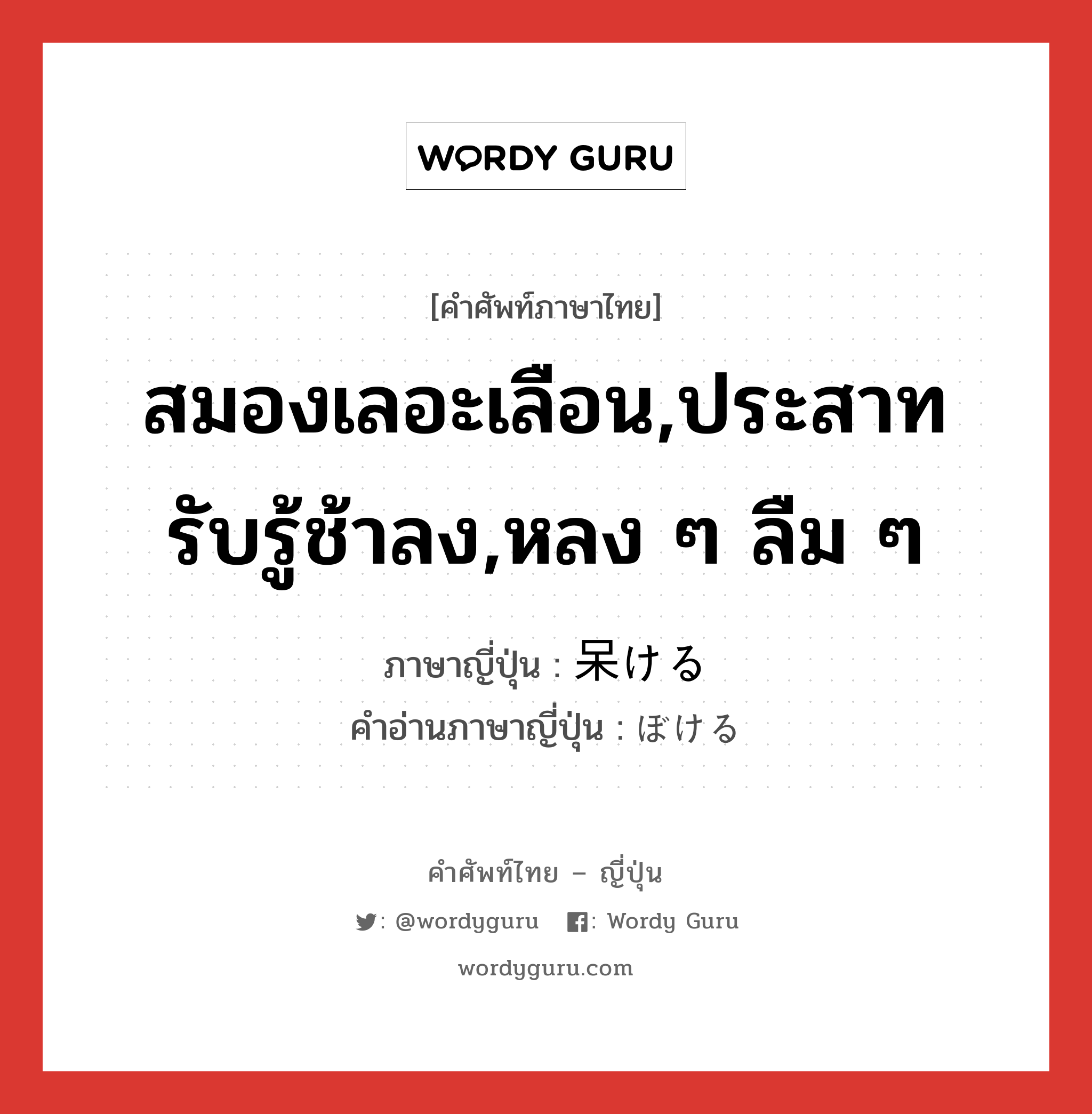 สมองเลอะเลือน,ประสาทรับรู้ช้าลง,หลง ๆ ลืม ๆ ภาษาญี่ปุ่นคืออะไร, คำศัพท์ภาษาไทย - ญี่ปุ่น สมองเลอะเลือน,ประสาทรับรู้ช้าลง,หลง ๆ ลืม ๆ ภาษาญี่ปุ่น 呆ける คำอ่านภาษาญี่ปุ่น ぼける หมวด v1 หมวด v1