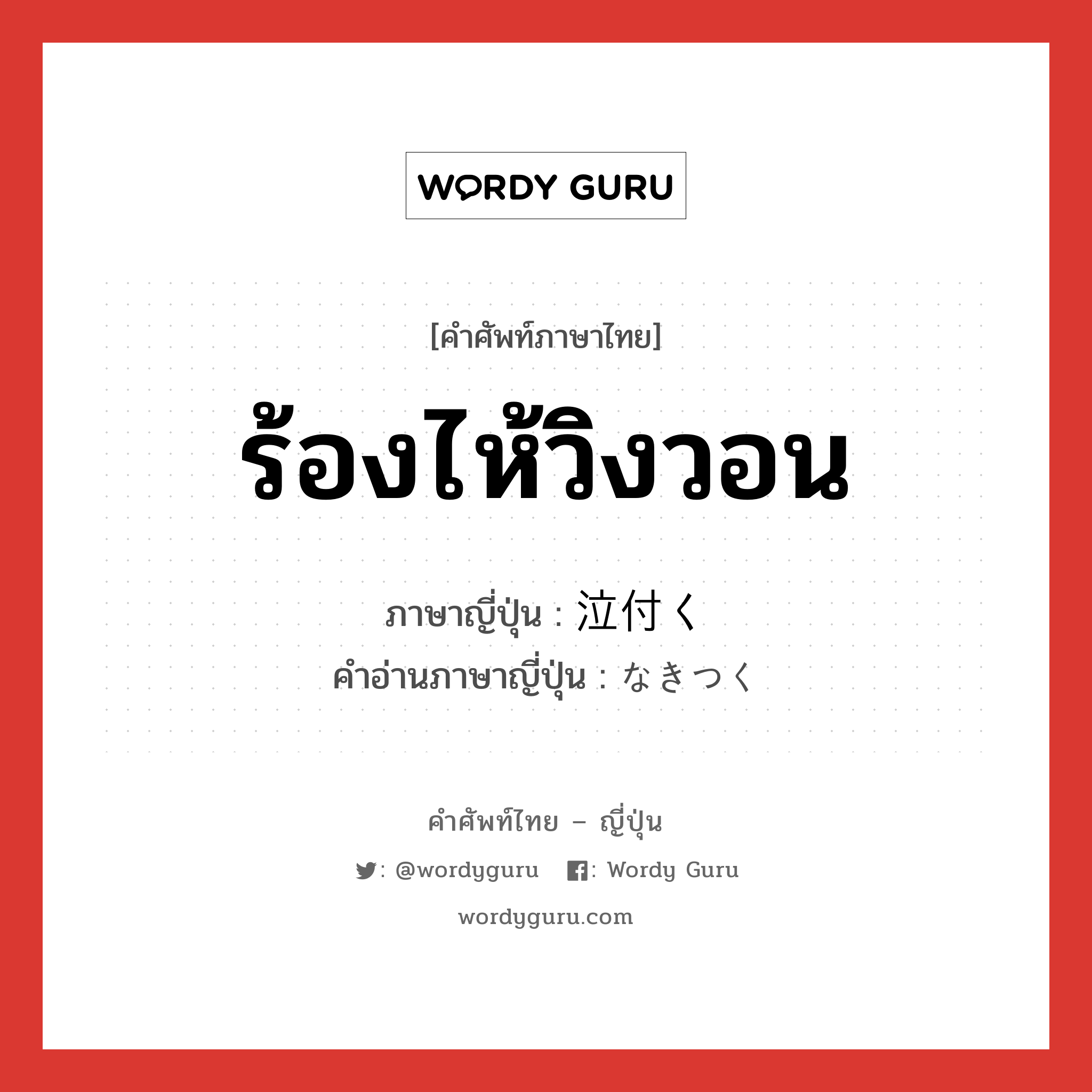 ร้องไห้วิงวอน ภาษาญี่ปุ่นคืออะไร, คำศัพท์ภาษาไทย - ญี่ปุ่น ร้องไห้วิงวอน ภาษาญี่ปุ่น 泣付く คำอ่านภาษาญี่ปุ่น なきつく หมวด v5k หมวด v5k