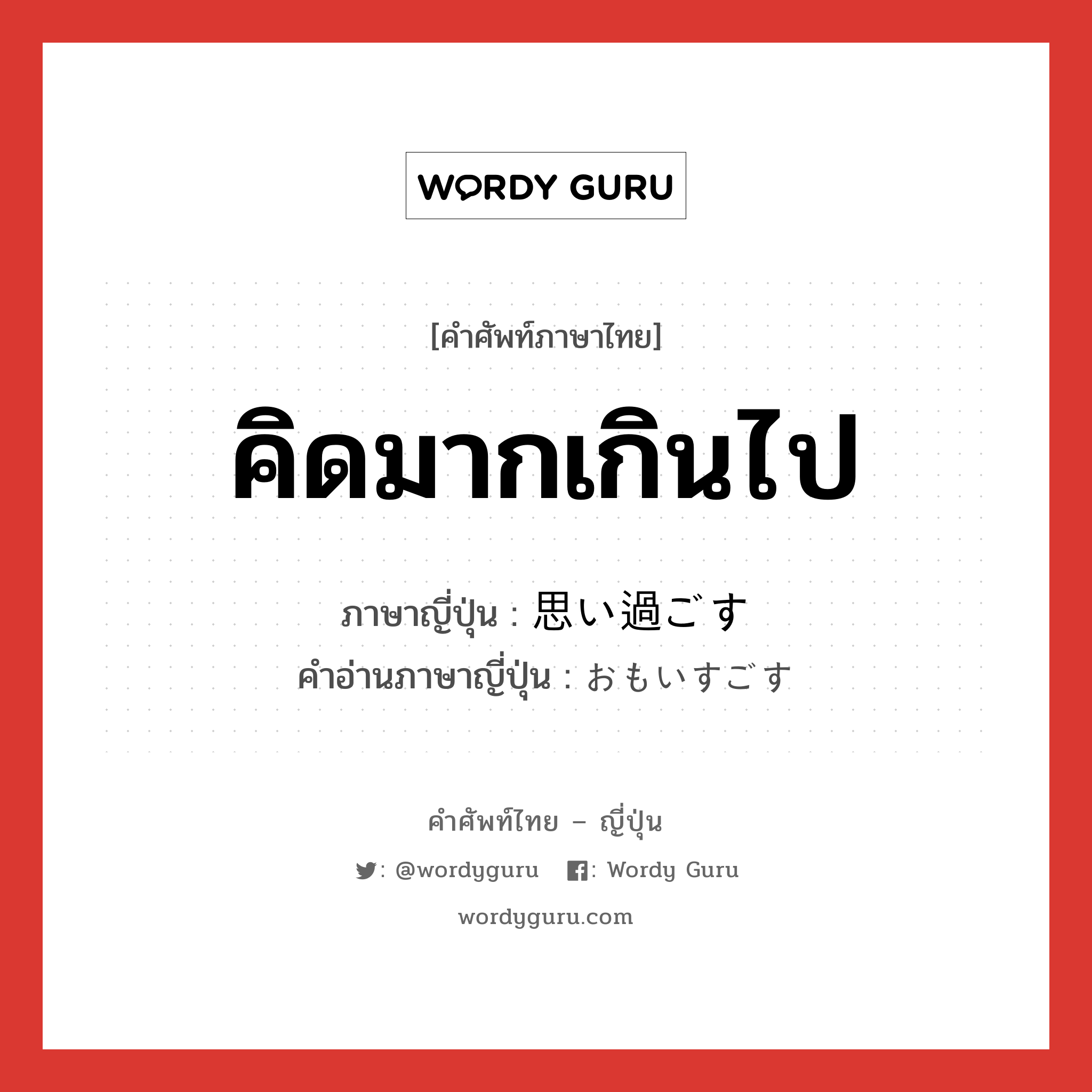 คิดมากเกินไป ภาษาญี่ปุ่นคืออะไร, คำศัพท์ภาษาไทย - ญี่ปุ่น คิดมากเกินไป ภาษาญี่ปุ่น 思い過ごす คำอ่านภาษาญี่ปุ่น おもいすごす หมวด v5s หมวด v5s