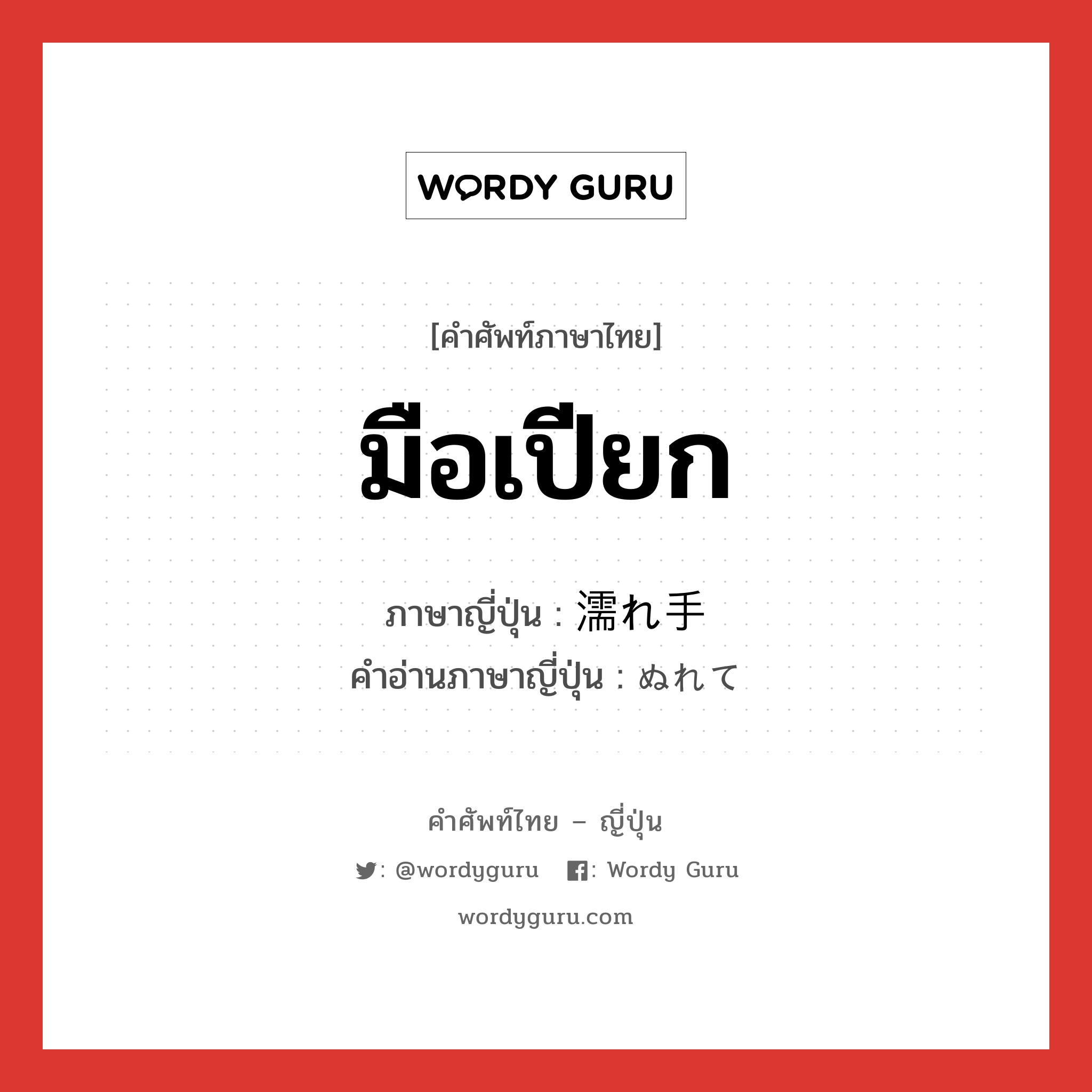 มือเปียก ภาษาญี่ปุ่นคืออะไร, คำศัพท์ภาษาไทย - ญี่ปุ่น มือเปียก ภาษาญี่ปุ่น 濡れ手 คำอ่านภาษาญี่ปุ่น ぬれて หมวด n หมวด n