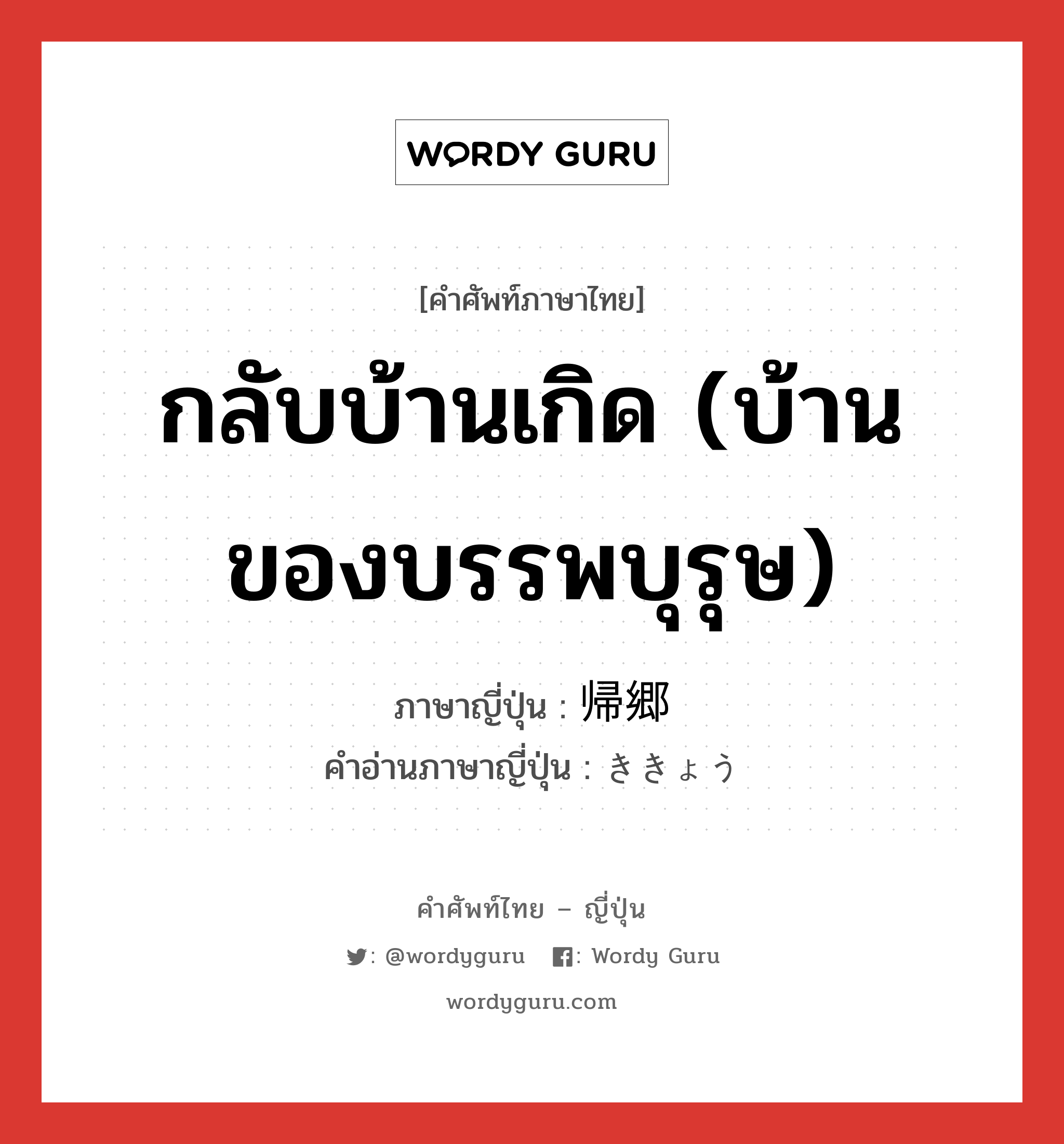 กลับบ้านเกิด (บ้านของบรรพบุรุษ) ภาษาญี่ปุ่นคืออะไร, คำศัพท์ภาษาไทย - ญี่ปุ่น กลับบ้านเกิด (บ้านของบรรพบุรุษ) ภาษาญี่ปุ่น 帰郷 คำอ่านภาษาญี่ปุ่น ききょう หมวด n หมวด n