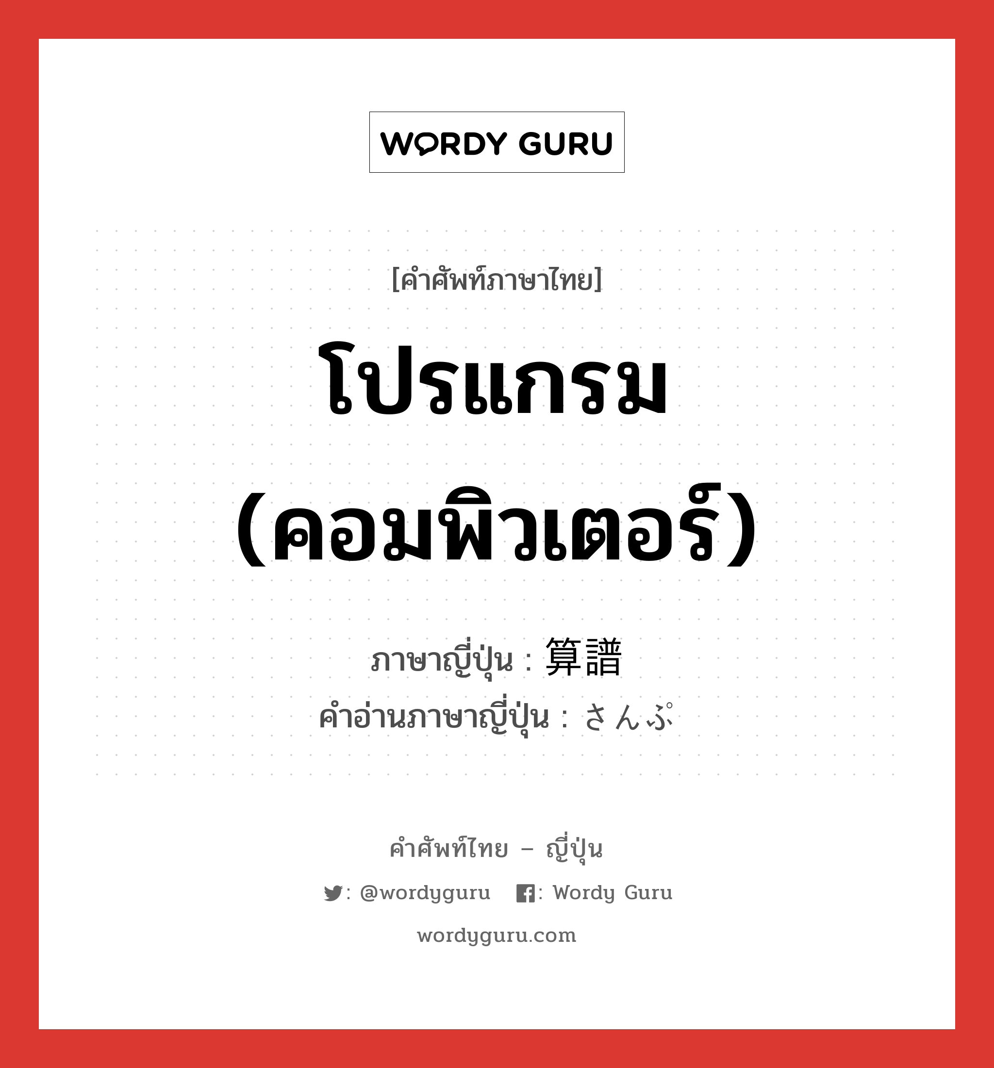 โปรแกรม (คอมพิวเตอร์) ภาษาญี่ปุ่นคืออะไร, คำศัพท์ภาษาไทย - ญี่ปุ่น โปรแกรม (คอมพิวเตอร์) ภาษาญี่ปุ่น 算譜 คำอ่านภาษาญี่ปุ่น さんぷ หมวด n หมวด n