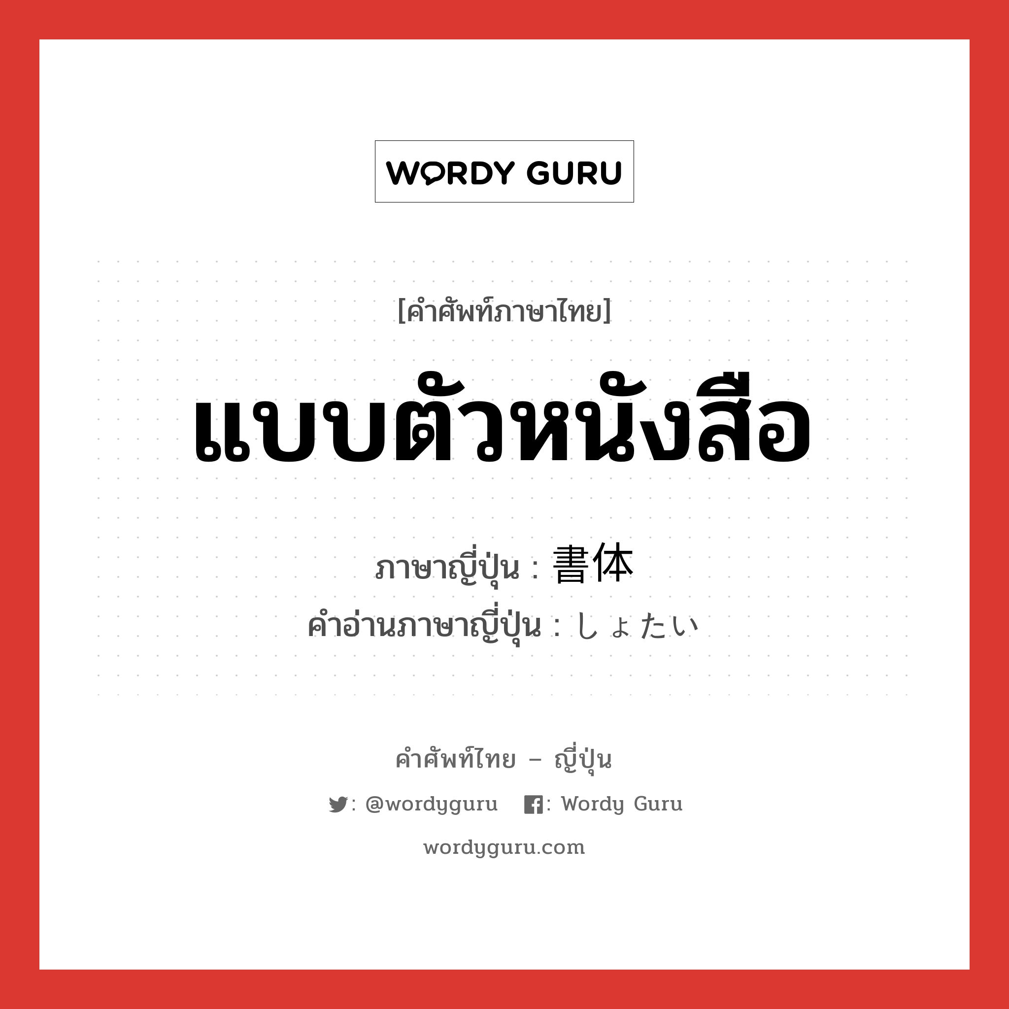 แบบตัวหนังสือ ภาษาญี่ปุ่นคืออะไร, คำศัพท์ภาษาไทย - ญี่ปุ่น แบบตัวหนังสือ ภาษาญี่ปุ่น 書体 คำอ่านภาษาญี่ปุ่น しょたい หมวด n หมวด n