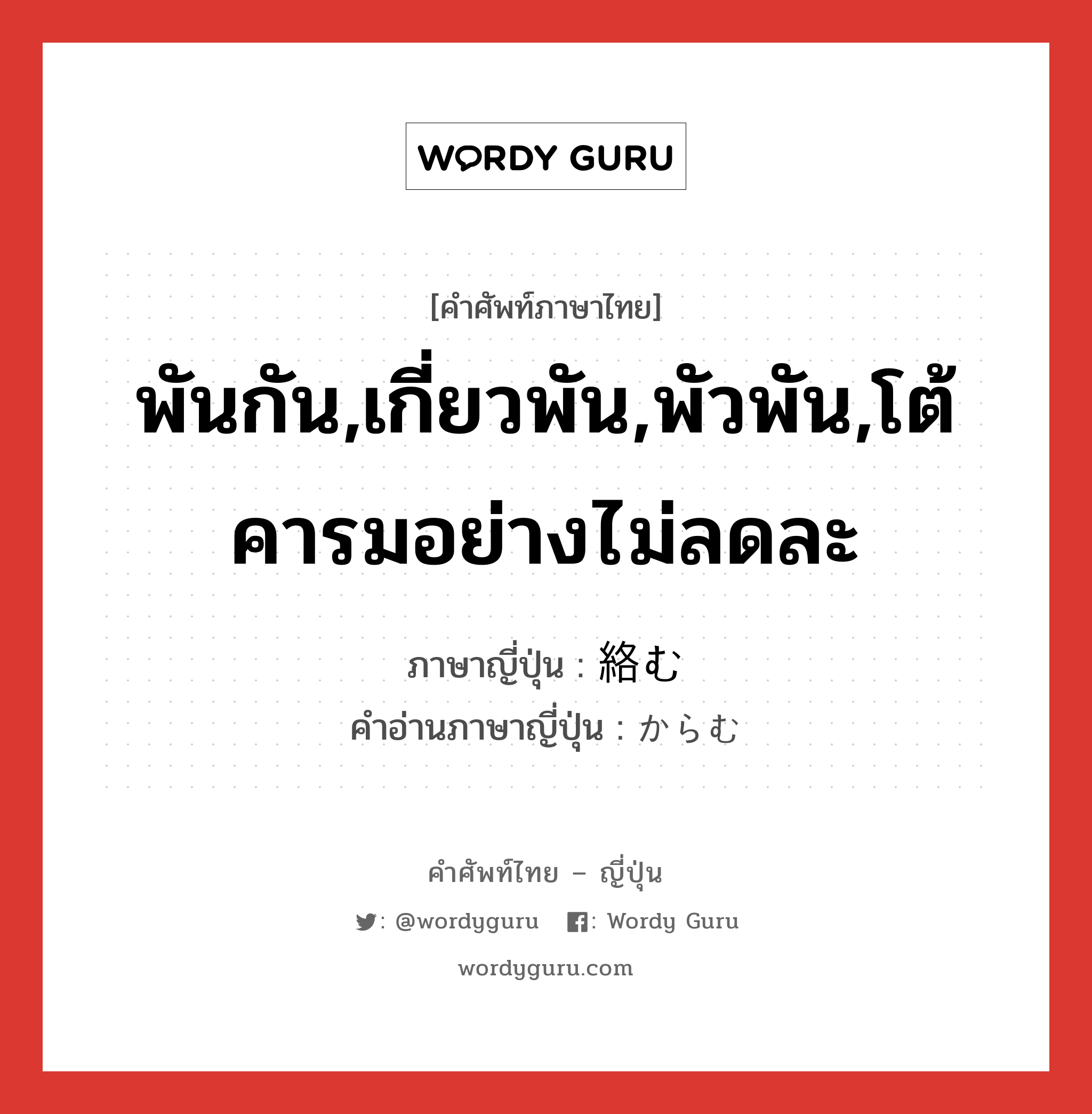 พันกัน,เกี่ยวพัน,พัวพัน,โต้คารมอย่างไม่ลดละ ภาษาญี่ปุ่นคืออะไร, คำศัพท์ภาษาไทย - ญี่ปุ่น พันกัน,เกี่ยวพัน,พัวพัน,โต้คารมอย่างไม่ลดละ ภาษาญี่ปุ่น 絡む คำอ่านภาษาญี่ปุ่น からむ หมวด v5m หมวด v5m