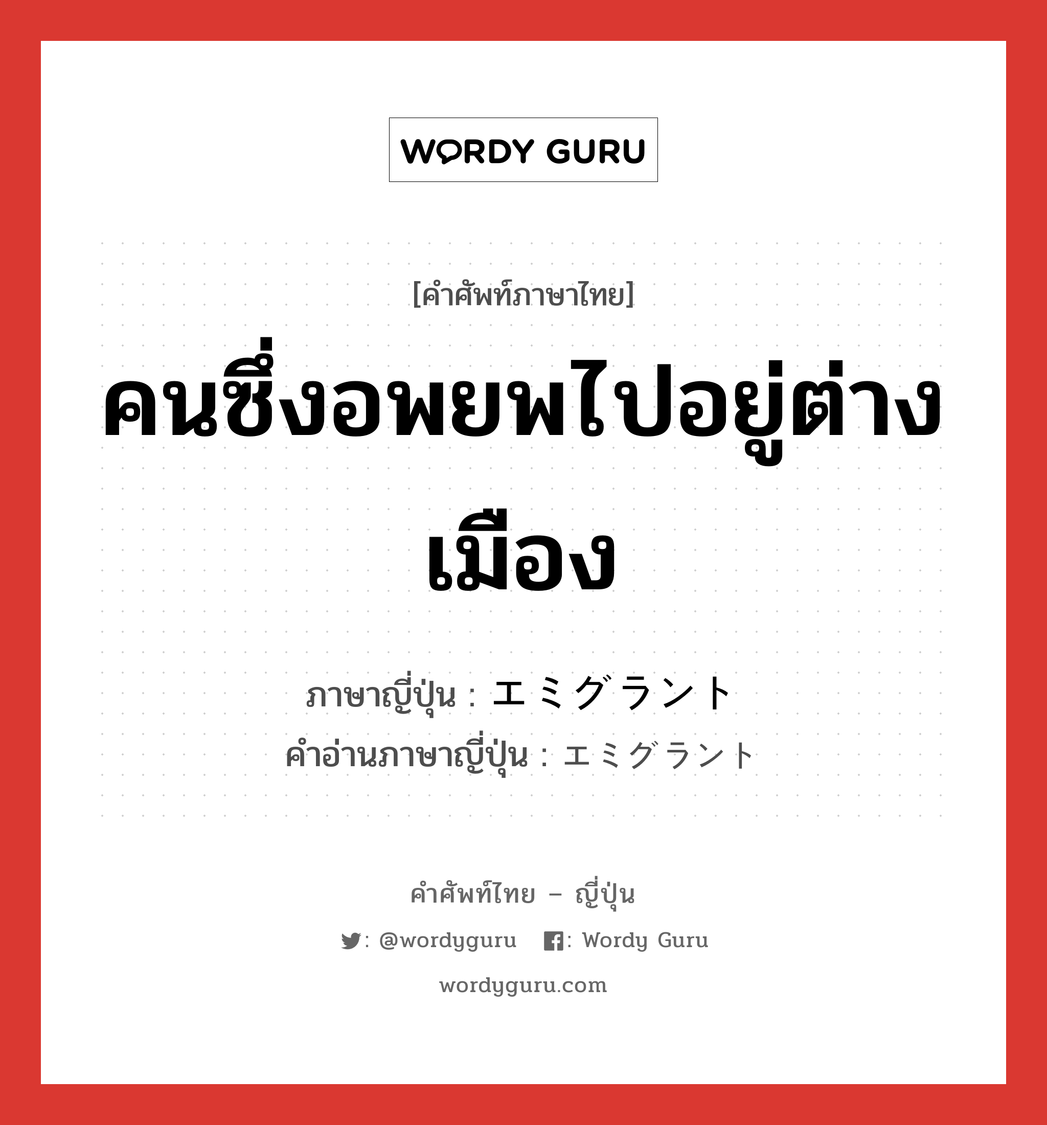 คนซึ่งอพยพไปอยู่ต่างเมือง ภาษาญี่ปุ่นคืออะไร, คำศัพท์ภาษาไทย - ญี่ปุ่น คนซึ่งอพยพไปอยู่ต่างเมือง ภาษาญี่ปุ่น エミグラント คำอ่านภาษาญี่ปุ่น エミグラント หมวด n หมวด n