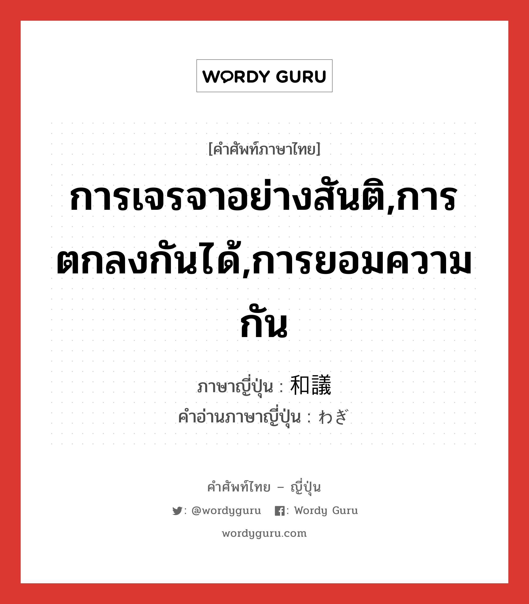 การเจรจาอย่างสันติ,การตกลงกันได้,การยอมความกัน ภาษาญี่ปุ่นคืออะไร, คำศัพท์ภาษาไทย - ญี่ปุ่น การเจรจาอย่างสันติ,การตกลงกันได้,การยอมความกัน ภาษาญี่ปุ่น 和議 คำอ่านภาษาญี่ปุ่น わぎ หมวด n หมวด n