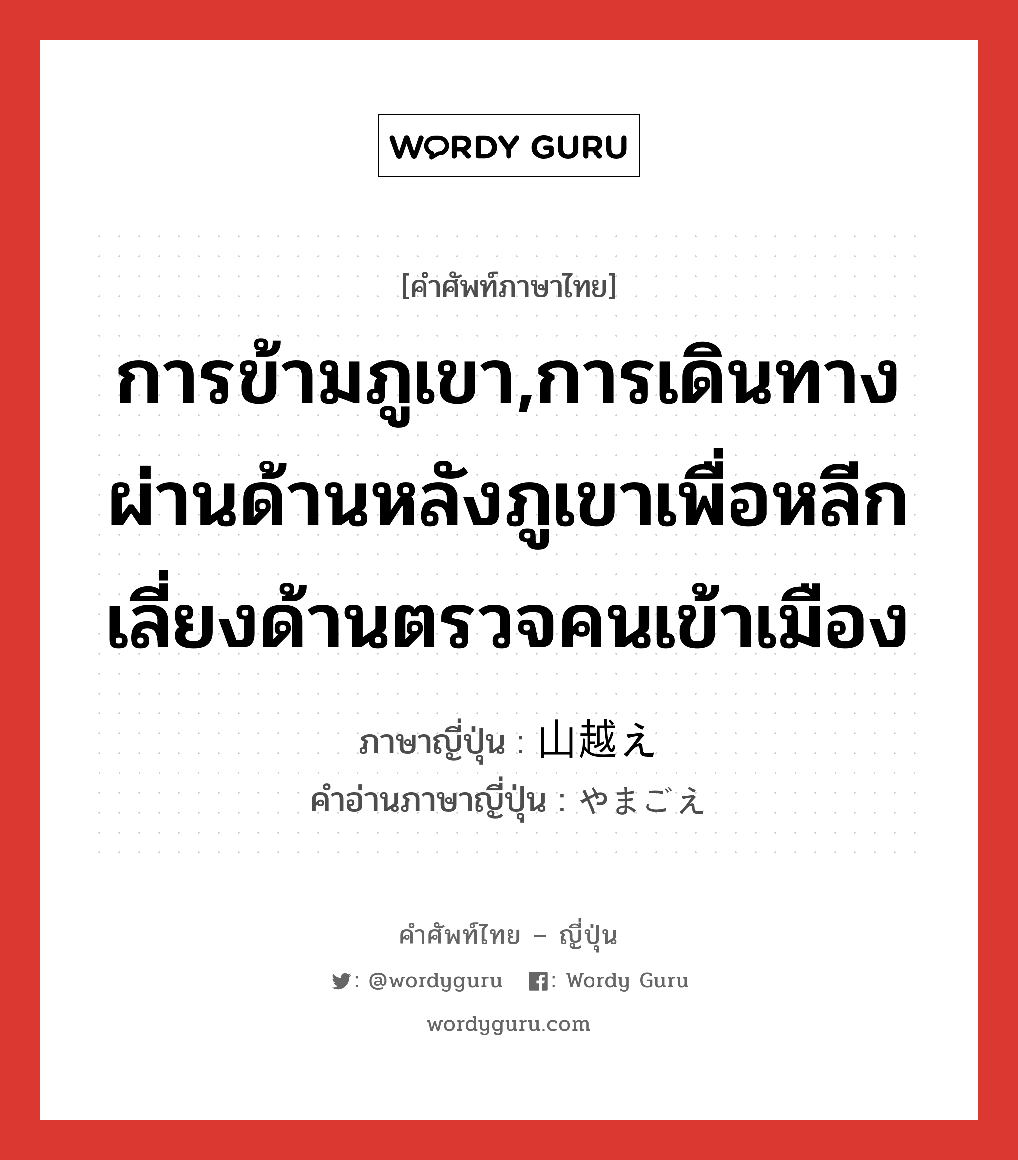 การข้ามภูเขา,การเดินทางผ่านด้านหลังภูเขาเพื่อหลีกเลี่ยงด้านตรวจคนเข้าเมือง ภาษาญี่ปุ่นคืออะไร, คำศัพท์ภาษาไทย - ญี่ปุ่น การข้ามภูเขา,การเดินทางผ่านด้านหลังภูเขาเพื่อหลีกเลี่ยงด้านตรวจคนเข้าเมือง ภาษาญี่ปุ่น 山越え คำอ่านภาษาญี่ปุ่น やまごえ หมวด n หมวด n