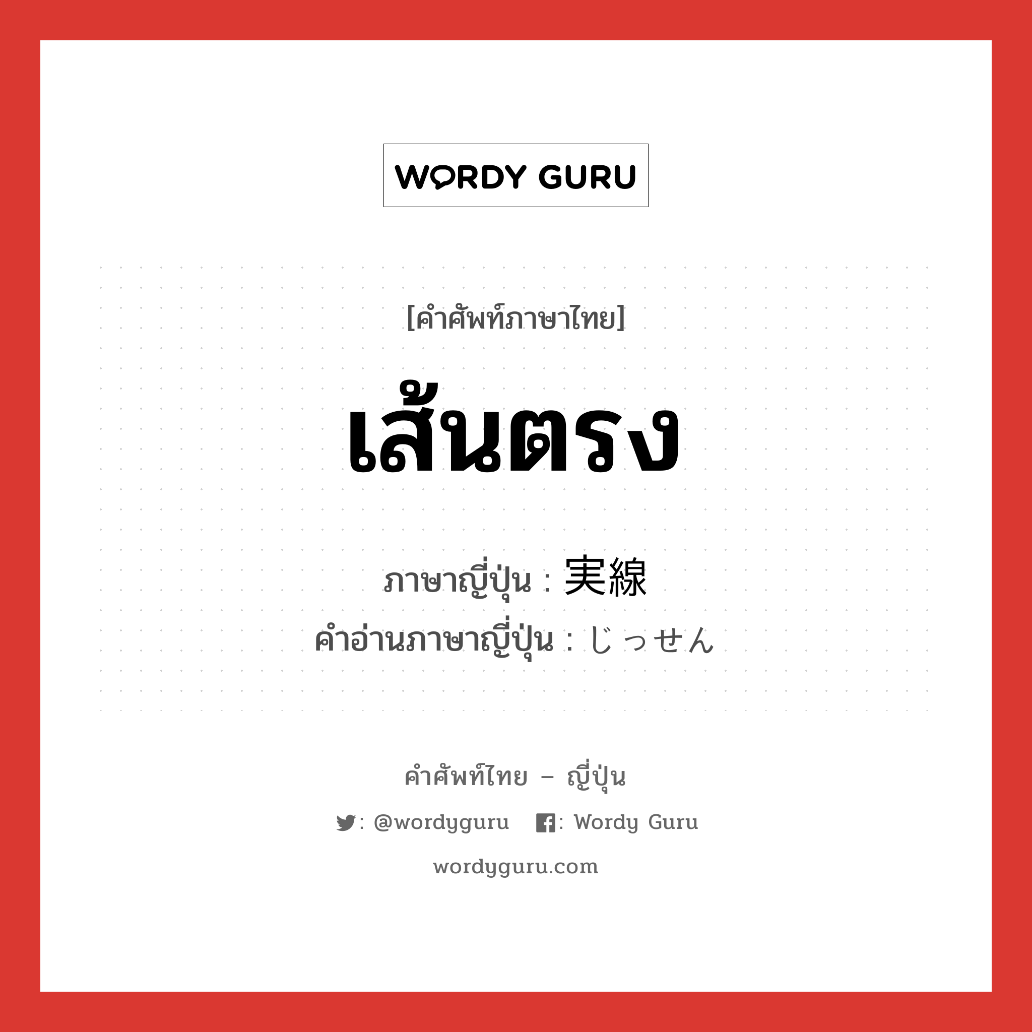 เส้นตรง ภาษาญี่ปุ่นคืออะไร, คำศัพท์ภาษาไทย - ญี่ปุ่น เส้นตรง ภาษาญี่ปุ่น 実線 คำอ่านภาษาญี่ปุ่น じっせん หมวด n หมวด n