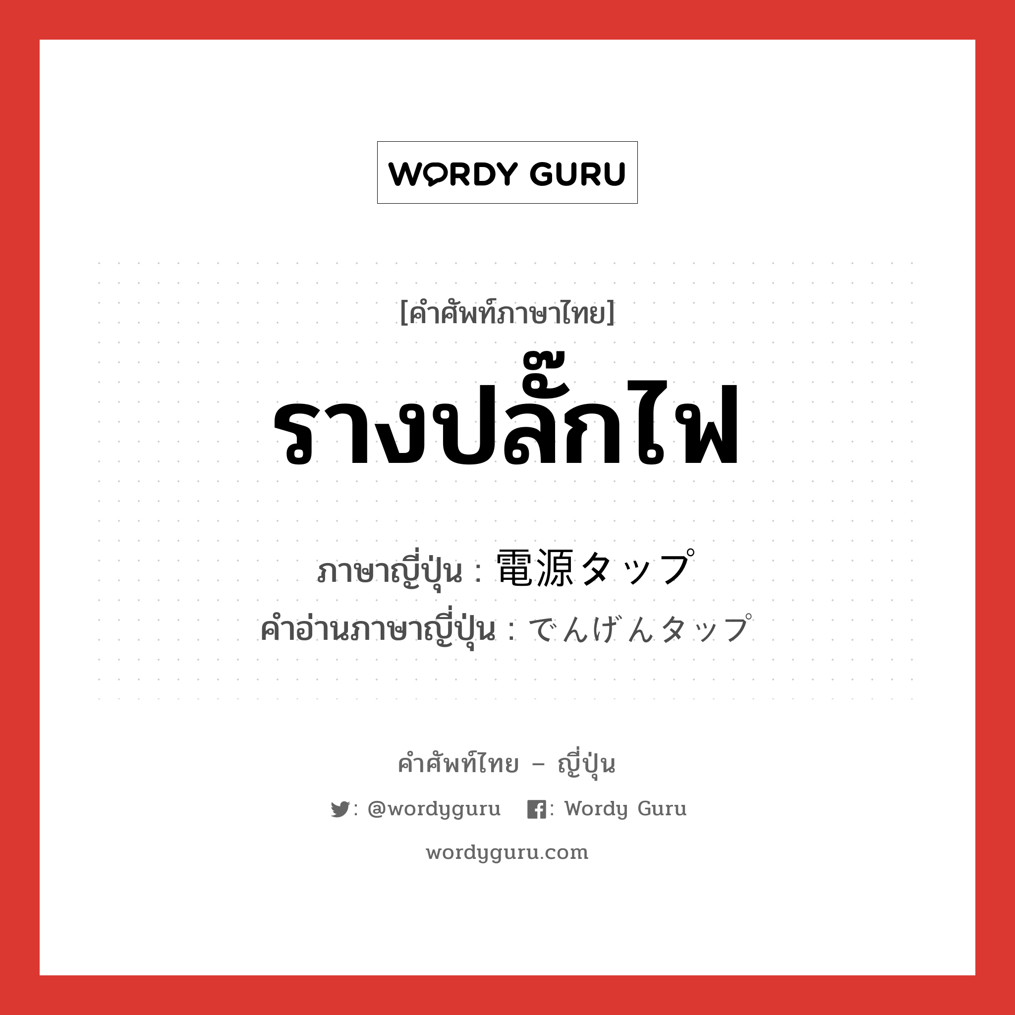 รางปลั๊กไฟ ภาษาญี่ปุ่นคืออะไร, คำศัพท์ภาษาไทย - ญี่ปุ่น รางปลั๊กไฟ ภาษาญี่ปุ่น 電源タップ คำอ่านภาษาญี่ปุ่น でんげんタップ หมวด n หมวด n