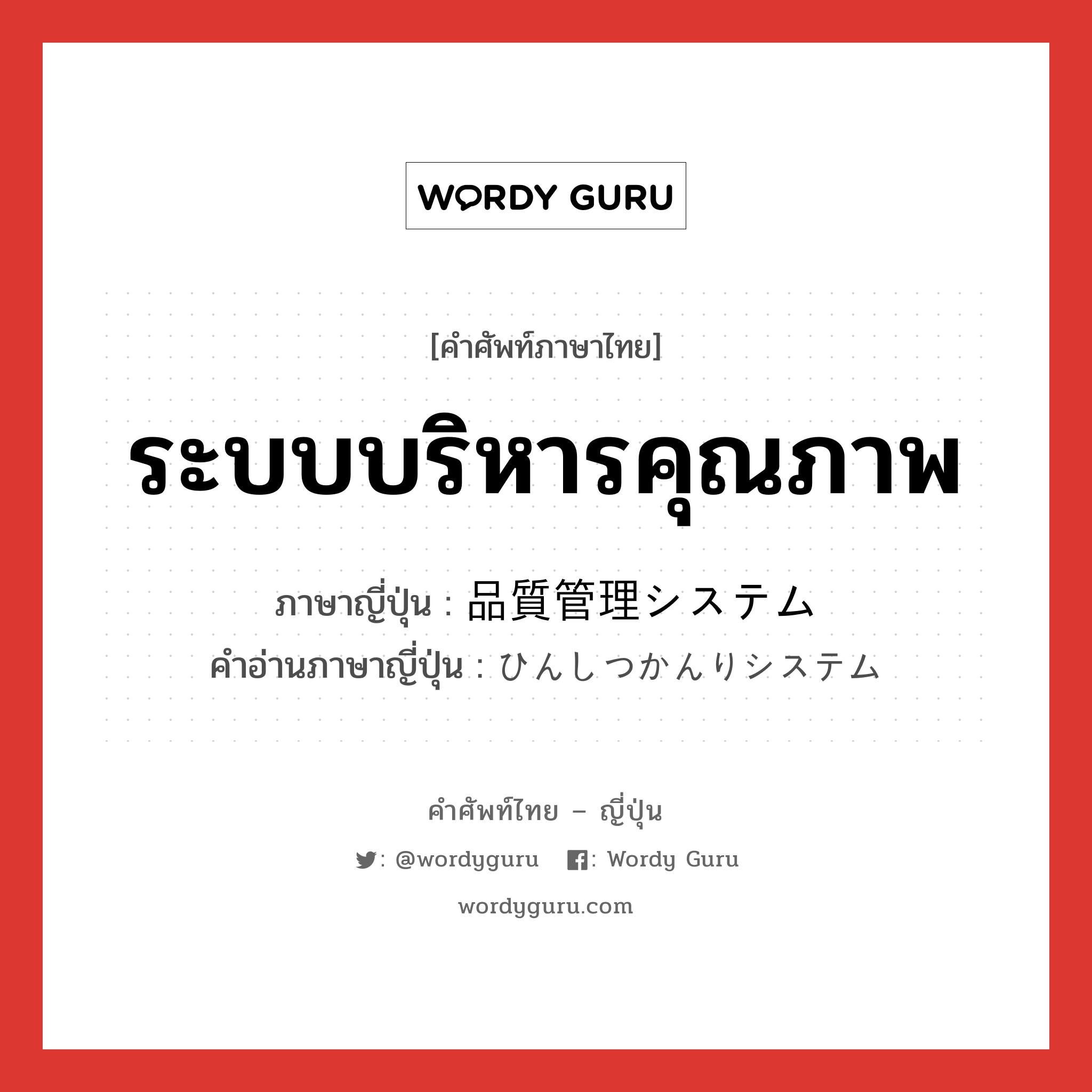 ระบบบริหารคุณภาพ ภาษาญี่ปุ่นคืออะไร, คำศัพท์ภาษาไทย - ญี่ปุ่น ระบบบริหารคุณภาพ ภาษาญี่ปุ่น 品質管理システム คำอ่านภาษาญี่ปุ่น ひんしつかんりシステム หมวด n หมวด n