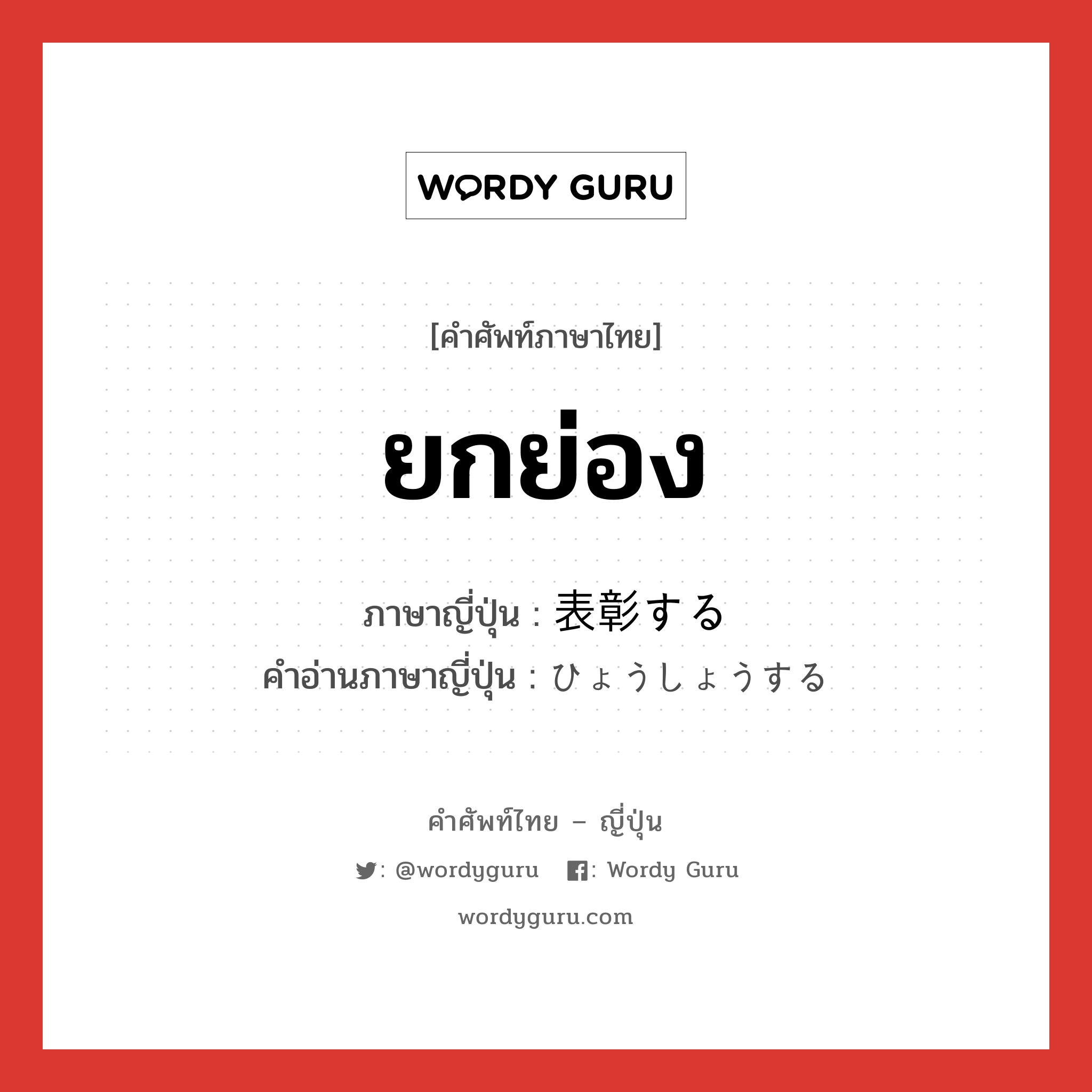 ยกย่อง ภาษาญี่ปุ่นคืออะไร, คำศัพท์ภาษาไทย - ญี่ปุ่น ยกย่อง ภาษาญี่ปุ่น 表彰する คำอ่านภาษาญี่ปุ่น ひょうしょうする หมวด v หมวด v