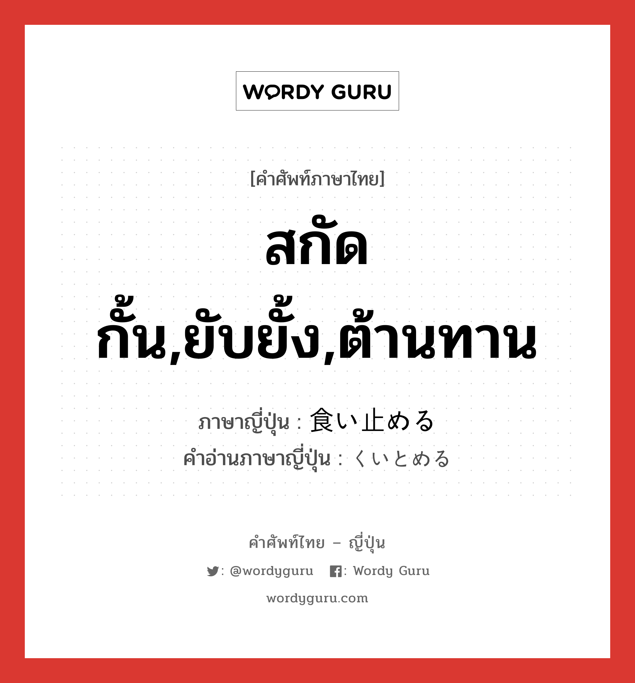 สกัดกั้น,ยับยั้ง,ต้านทาน ภาษาญี่ปุ่นคืออะไร, คำศัพท์ภาษาไทย - ญี่ปุ่น สกัดกั้น,ยับยั้ง,ต้านทาน ภาษาญี่ปุ่น 食い止める คำอ่านภาษาญี่ปุ่น くいとめる หมวด v1 หมวด v1