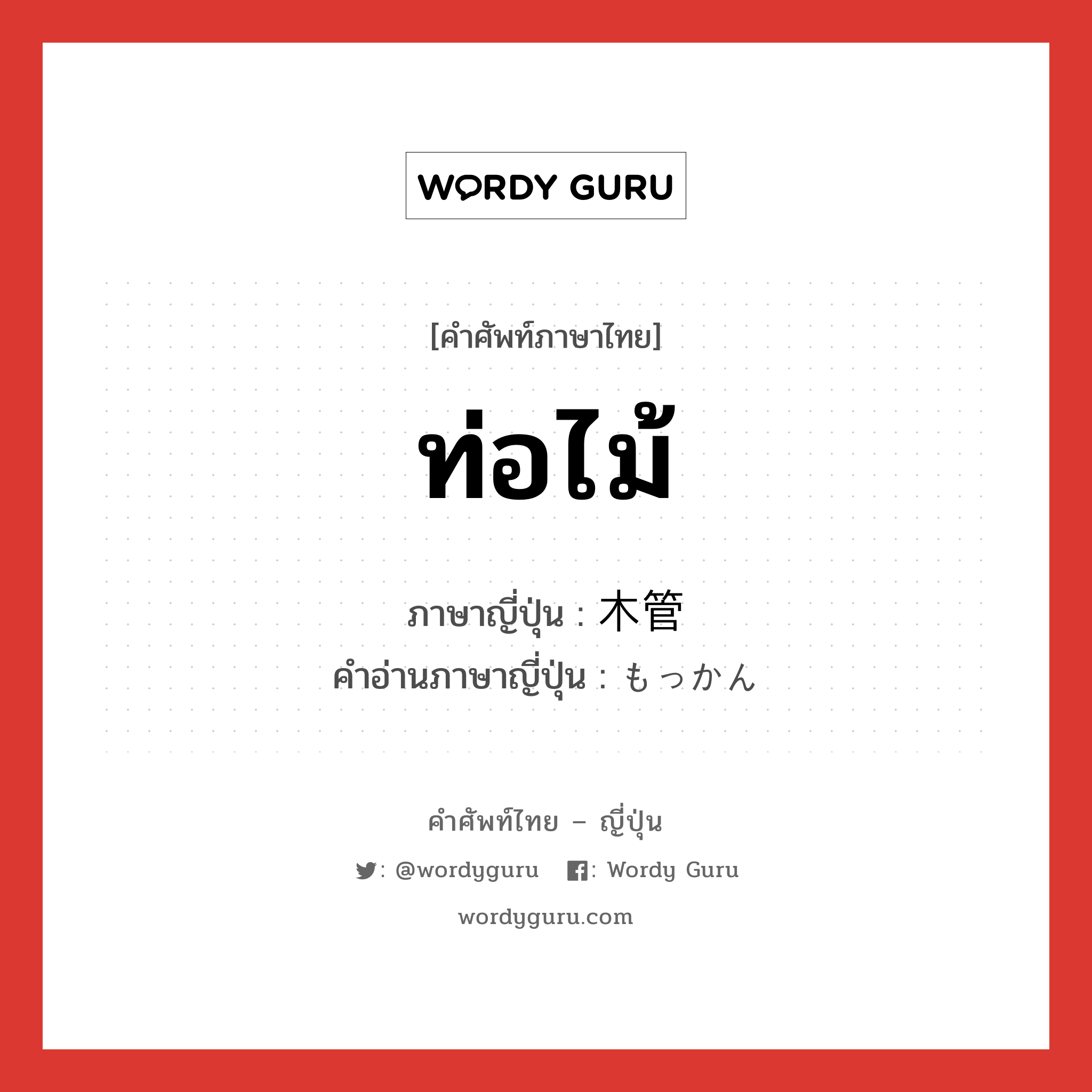 ท่อไม้ ภาษาญี่ปุ่นคืออะไร, คำศัพท์ภาษาไทย - ญี่ปุ่น ท่อไม้ ภาษาญี่ปุ่น 木管 คำอ่านภาษาญี่ปุ่น もっかん หมวด n หมวด n