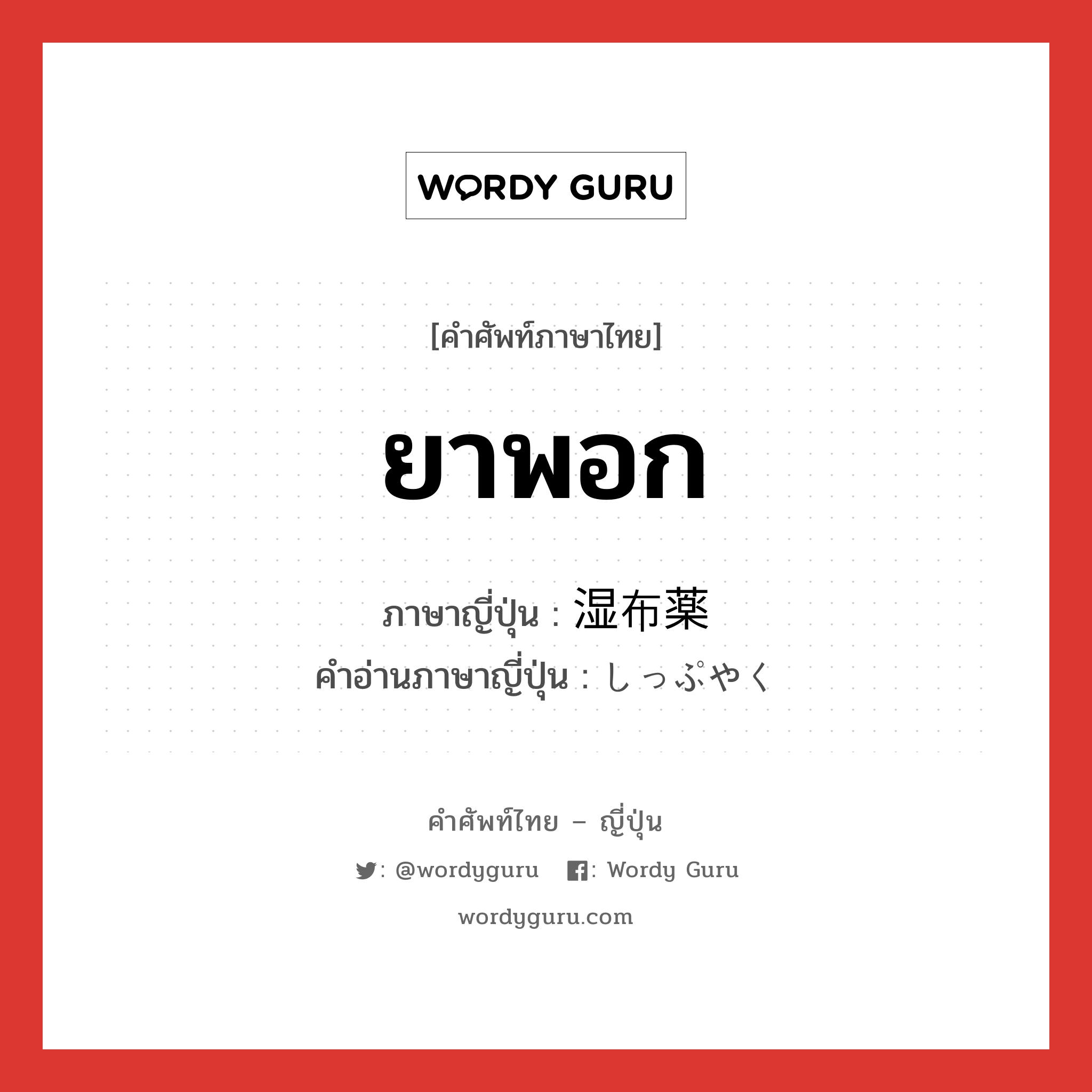 ยาพอก ภาษาญี่ปุ่นคืออะไร, คำศัพท์ภาษาไทย - ญี่ปุ่น ยาพอก ภาษาญี่ปุ่น 湿布薬 คำอ่านภาษาญี่ปุ่น しっぷやく หมวด n หมวด n